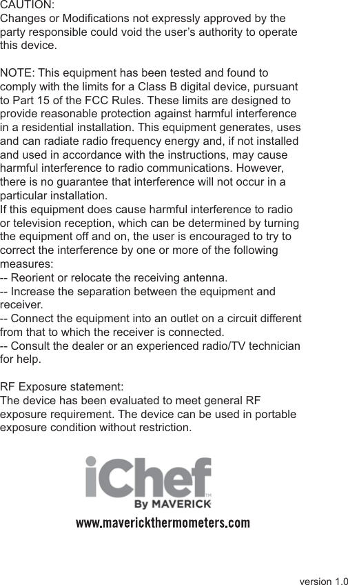 version 1.0CAUTION:Changes or Modifications not expressly approved by the party responsible could void the user’s authority to operate this device.NOTE: This equipment has been tested and found to comply with the limits for a Class B digital device, pursuant to Part 15 of the FCC Rules. These limits are designed to provide reasonable protection against harmful interference in a residential installation. This equipment generates, uses and can radiate radio frequency energy and, if not installed and used in accordance with the instructions, may cause harmful interference to radio communications. However, there is no guarantee that interference will not occur in a particular installation.If this equipment does cause harmful interference to radio or television reception, which can be determined by turning the equipment off and on, the user is encouraged to try to correct the interference by one or more of the following measures:-- Reorient or relocate the receiving antenna.-- Increase the separation between the equipment and receiver.-- Connect the equipment into an outlet on a circuit different from that to which the receiver is connected.-- Consult the dealer or an experienced radio/TV technician for help.RF Exposure statement:The device has been evaluated to meet general RF exposure requirement. The device can be used in portable exposure condition without restriction.