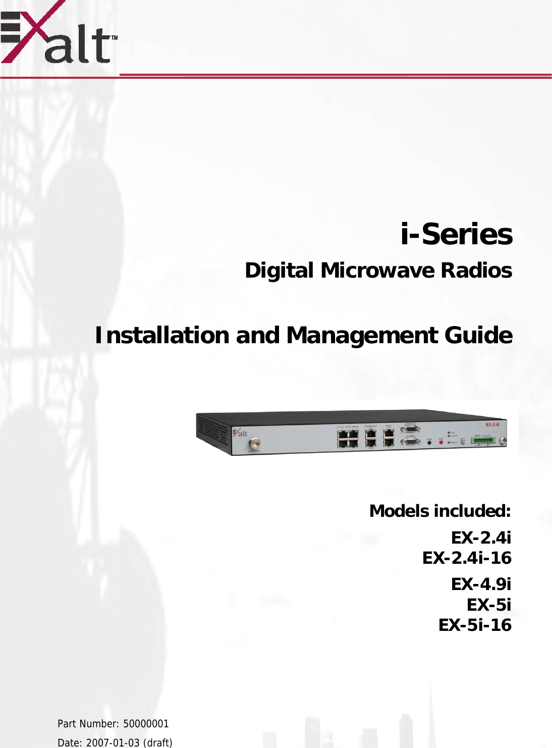            i-Series   Digital Microwave Radios   Installation and Management Guide         Models included: EX-2.4i EX-2.4i-16 EX-4.9i EX-5i EX-5i-16     Part Number: 50000001 Date: 2007-01-03 (draft) 