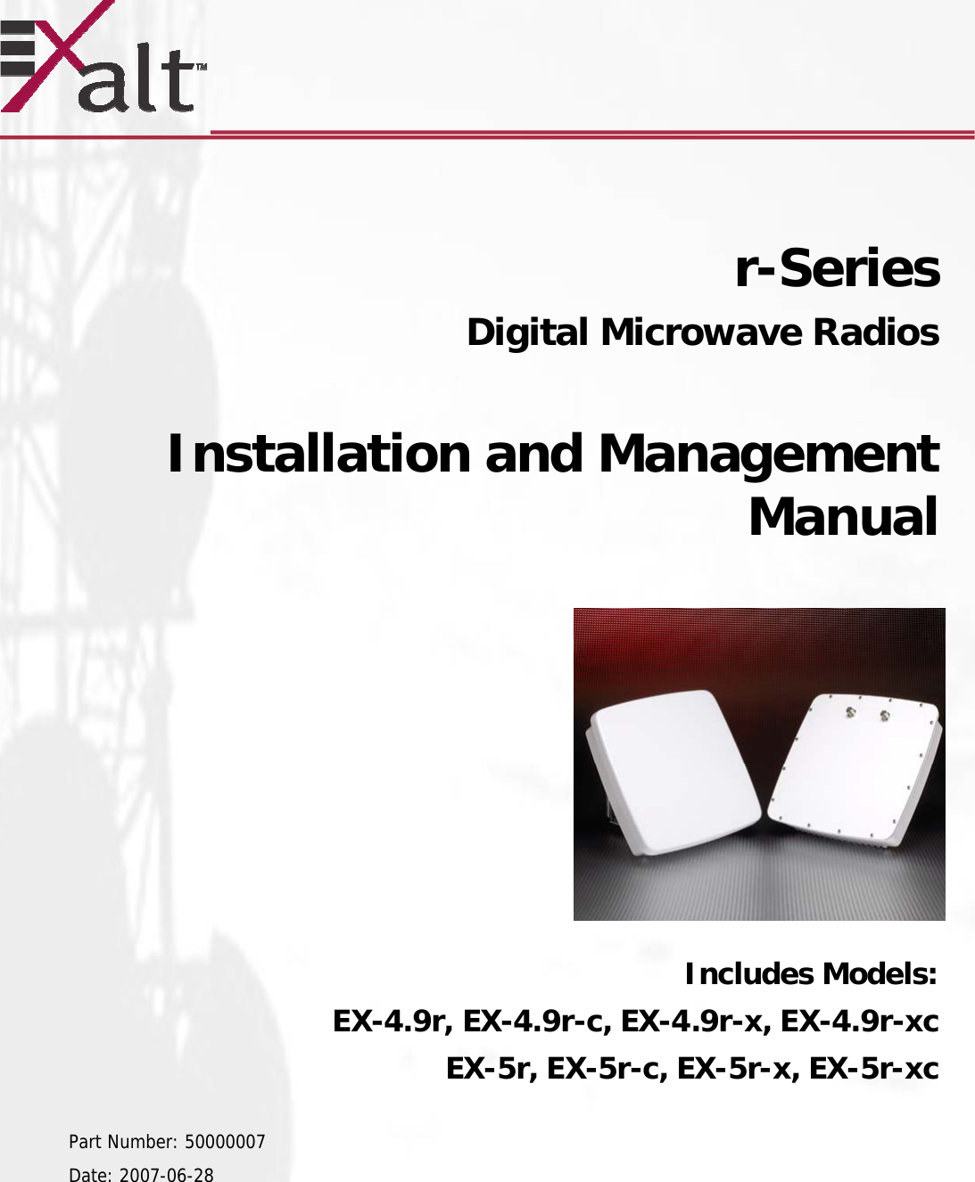       r-Series   Digital Microwave Radios   Installation and Management Manual            Includes Models: EX-4.9r, EX-4.9r-c, EX-4.9r-x, EX-4.9r-xc EX-5r, EX-5r-c, EX-5r-x, EX-5r-xc  Part Number: 50000007  Date: 2007-06-28  