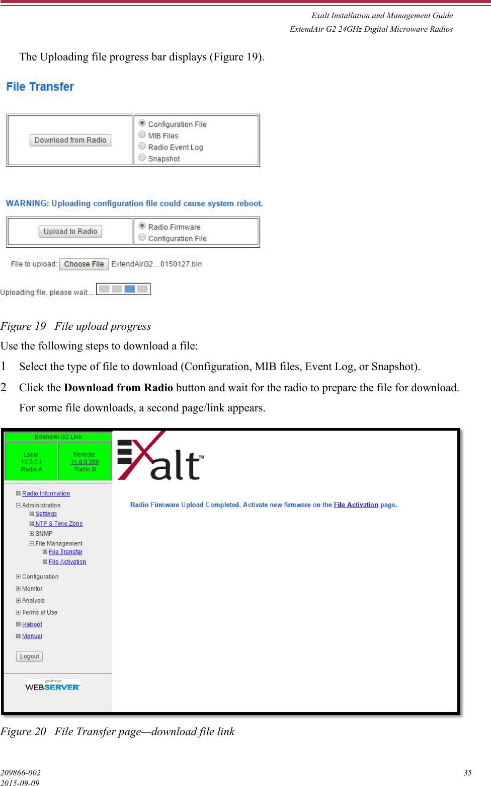 Exalt Installation and Management GuideExtendAir G2 24GHz Digital Microwave Radios209866-002 352015-09-09The Uploading file progress bar displays (Figure 19).Figure 19   File upload progressUse the following steps to download a file:1Select the type of file to download (Configuration, MIB files, Event Log, or Snapshot).2Click the Download from Radio button and wait for the radio to prepare the file for download.For some file downloads, a second page/link appears.Figure 20   File Transfer page—download file link