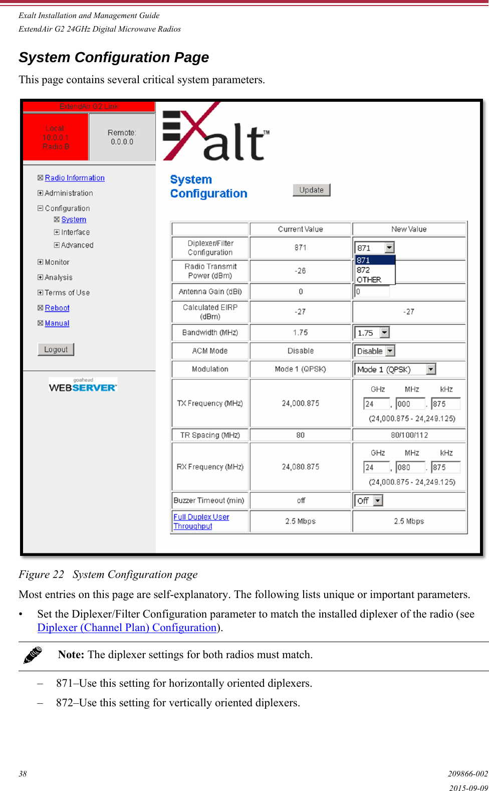 Exalt Installation and Management GuideExtendAir G2 24GHz Digital Microwave Radios38 209866-0022015-09-09System Configuration PageThis page contains several critical system parameters.Figure 22   System Configuration pageMost entries on this page are self-explanatory. The following lists unique or important parameters.• Set the Diplexer/Filter Configuration parameter to match the installed diplexer of the radio (see Diplexer (Channel Plan) Configuration). – 871–Use this setting for horizontally oriented diplexers. – 872–Use this setting for vertically oriented diplexers.Note: The diplexer settings for both radios must match.