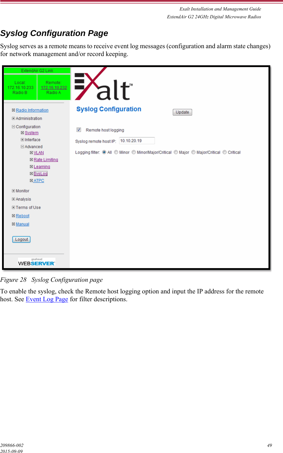 Exalt Installation and Management GuideExtendAir G2 24GHz Digital Microwave Radios209866-002 492015-09-09Syslog Configuration PageSyslog serves as a remote means to receive event log messages (configuration and alarm state changes) for network management and/or record keeping.Figure 28   Syslog Configuration pageTo enable the syslog, check the Remote host logging option and input the IP address for the remote host. See Event Log Page for filter descriptions.