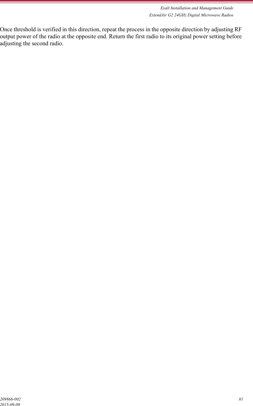 Exalt Installation and Management GuideExtendAir G2 24GHz Digital Microwave Radios209866-002 812015-09-09Once threshold is verified in this direction, repeat the process in the opposite direction by adjusting RF output power of the radio at the opposite end. Return the first radio to its original power setting before adjusting the second radio.