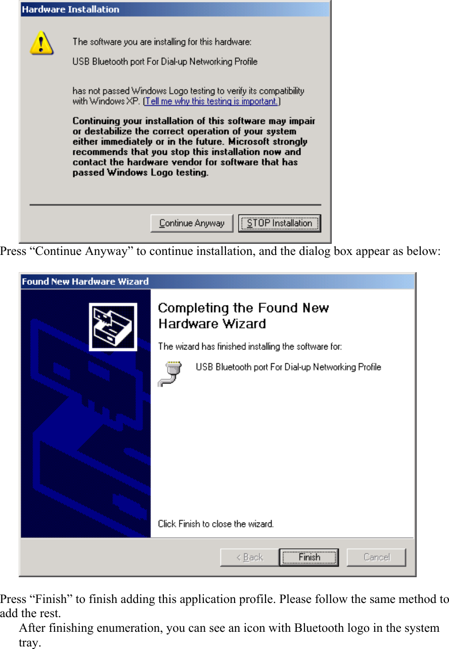  Press “Continue Anyway” to continue installation, and the dialog box appear as below:    Press “Finish” to finish adding this application profile. Please follow the same method to add the rest. After finishing enumeration, you can see an icon with Bluetooth logo in the system tray. 