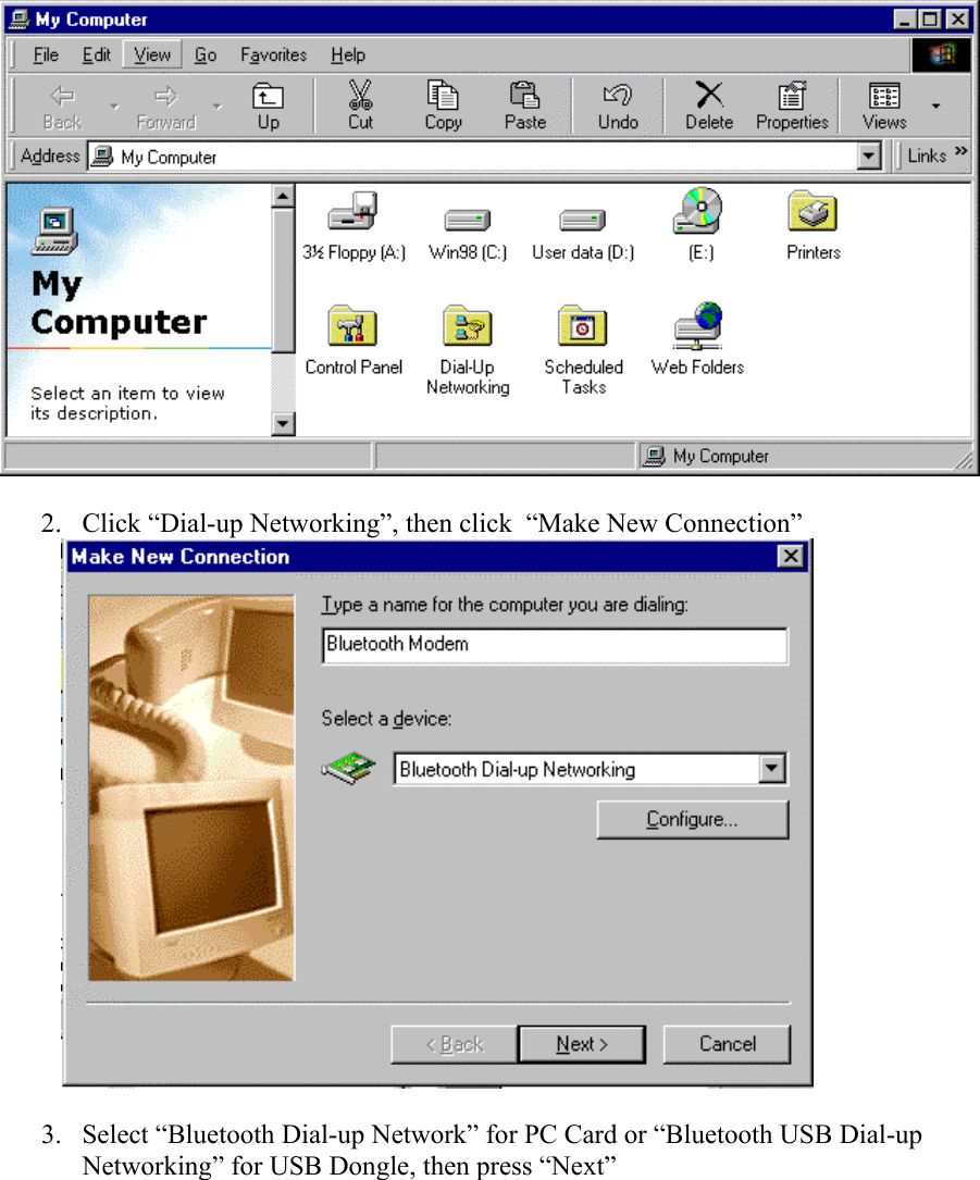   2.  Click “Dial-up Networking”, then click  “Make New Connection”              3.  Select “Bluetooth Dial-up Network” for PC Card or “Bluetooth USB Dial-up Networking” for USB Dongle, then press “Next” 