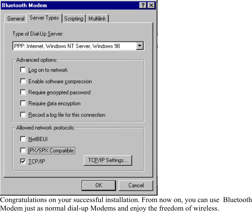  Congratulations on your successful installation. From now on, you can use  Bluetooth Modem just as normal dial-up Modems and enjoy the freedom of wireless. 