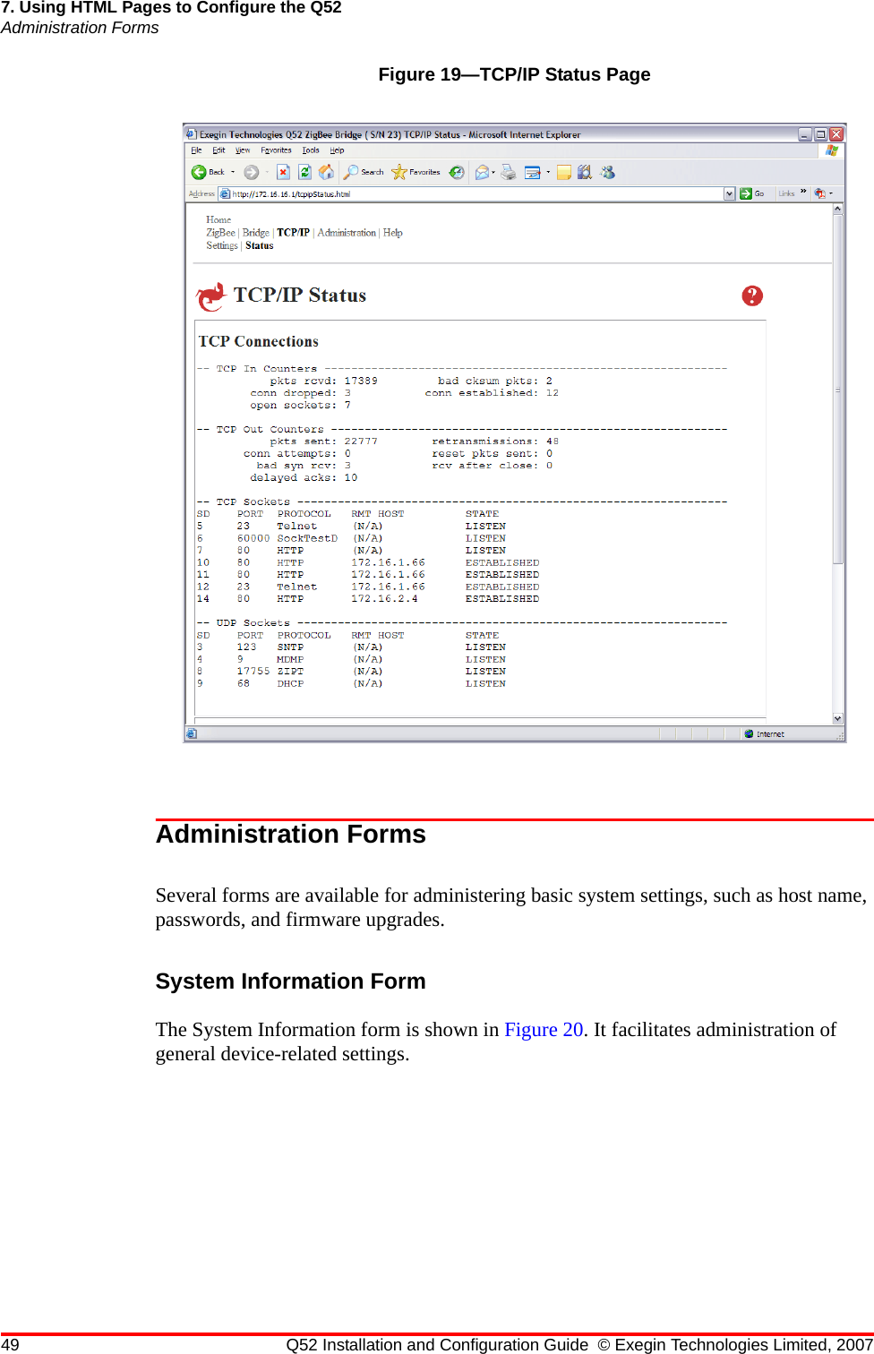 49 Q52 Installation and Configuration Guide © Exegin Technologies Limited, 20077. Using HTML Pages to Configure the Q52Administration FormsFigure 19—TCP/IP Status PageAdministration FormsSeveral forms are available for administering basic system settings, such as host name, passwords, and firmware upgrades.System Information FormThe System Information form is shown in Figure 20. It facilitates administration of general device-related settings.