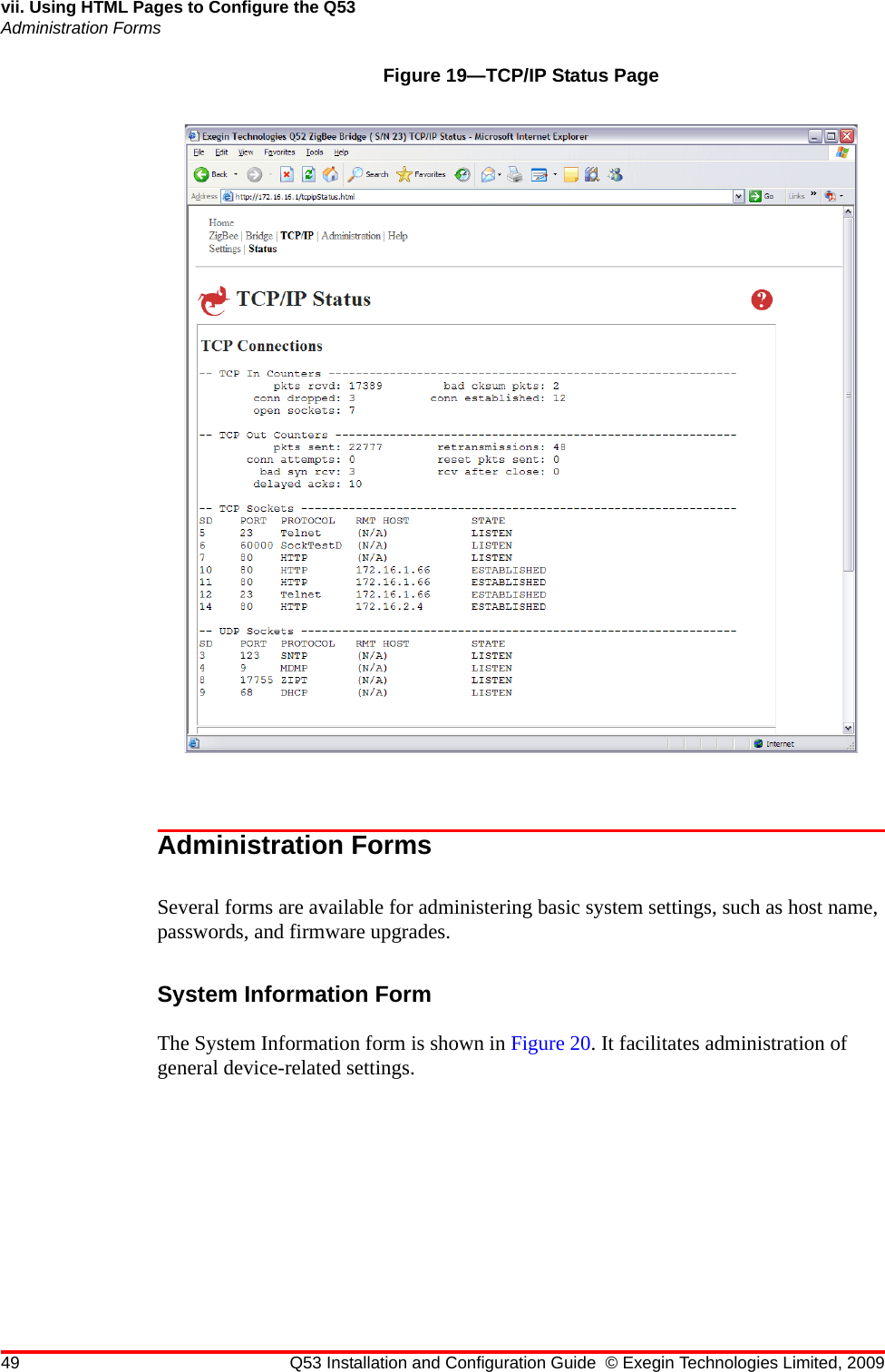 49 Q53 Installation and Configuration Guide © Exegin Technologies Limited, 2009vii. Using HTML Pages to Configure the Q53Administration FormsFigure 19—TCP/IP Status PageAdministration FormsSeveral forms are available for administering basic system settings, such as host name, passwords, and firmware upgrades.System Information FormThe System Information form is shown in Figure 20. It facilitates administration of general device-related settings.