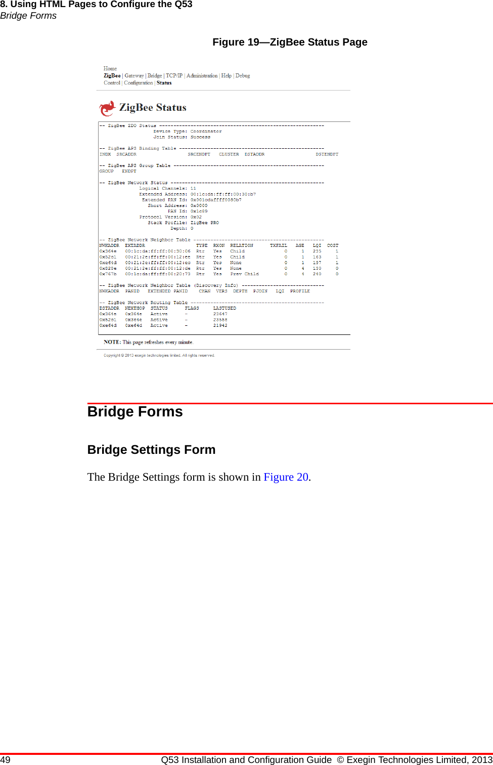 49 Q53 Installation and Configuration Guide © Exegin Technologies Limited, 20138. Using HTML Pages to Configure the Q53Bridge FormsFigure 19—ZigBee Status PageBridge FormsBridge Settings FormThe Bridge Settings form is shown in Figure 20.