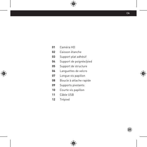 31Caméra HD Caisson étancheSupport plat adhésif Support de poignée/pied Support de structure Languettes de velcro Longue vis papillon Boucle à attache rapide Supports pivotants Courte vis papillon Câble USBTrépied 010203040506070809101112CA