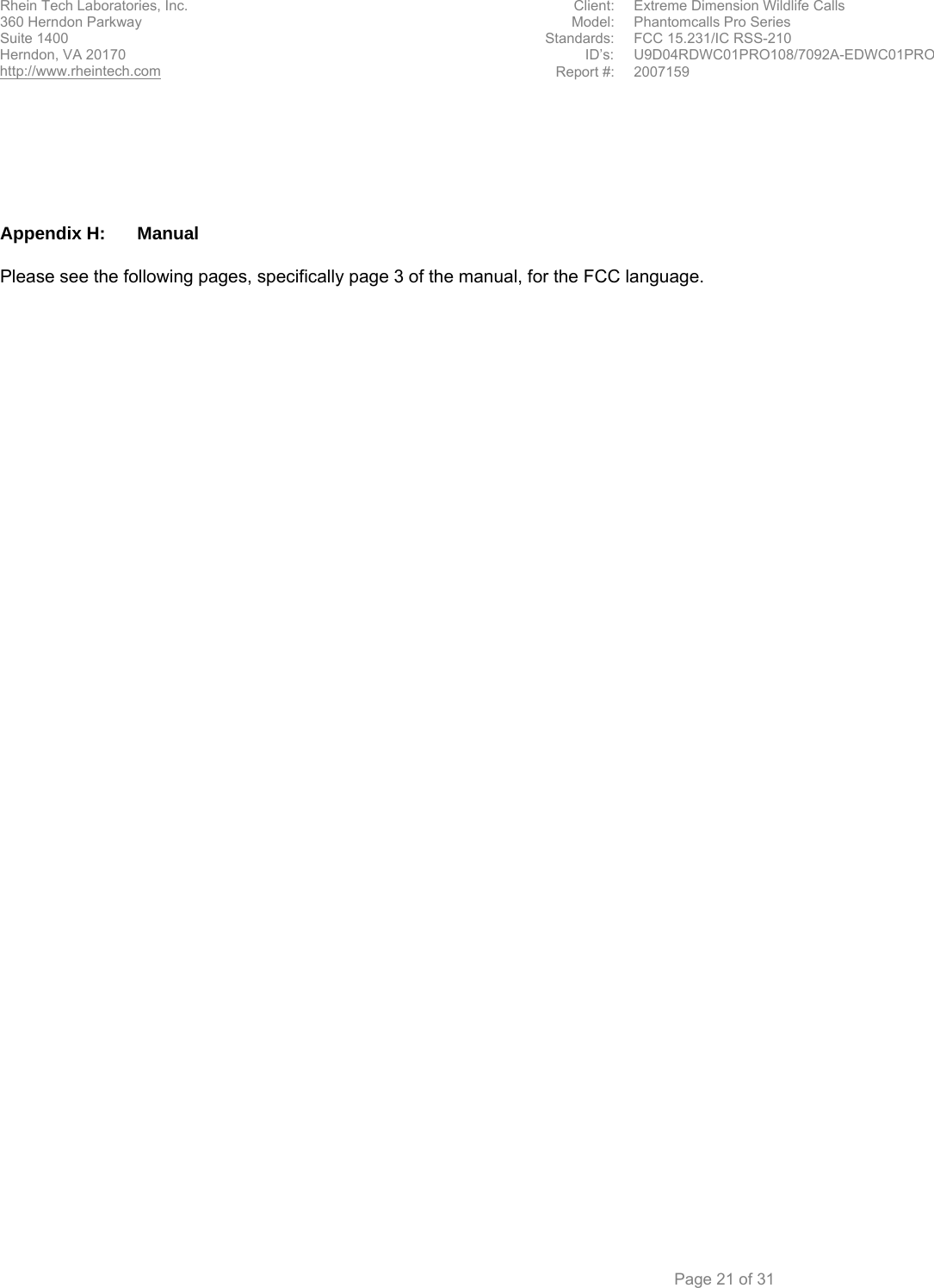 Rhein Tech Laboratories, Inc.  Client:  Extreme Dimension Wildlife Calls 360 Herndon Parkway    Model:  Phantomcalls Pro Series Suite 1400  Standards: FCC 15.231/IC RSS-210                                        ID’s:  U9D04RDWC01PRO108/7092A-EDWC01PRO Herndon, VA 20170 http://www.rheintech.com Report #: 2007159    Page 21 of 31       Appendix H:  Manual  Please see the following pages, specifically page 3 of the manual, for the FCC language.  