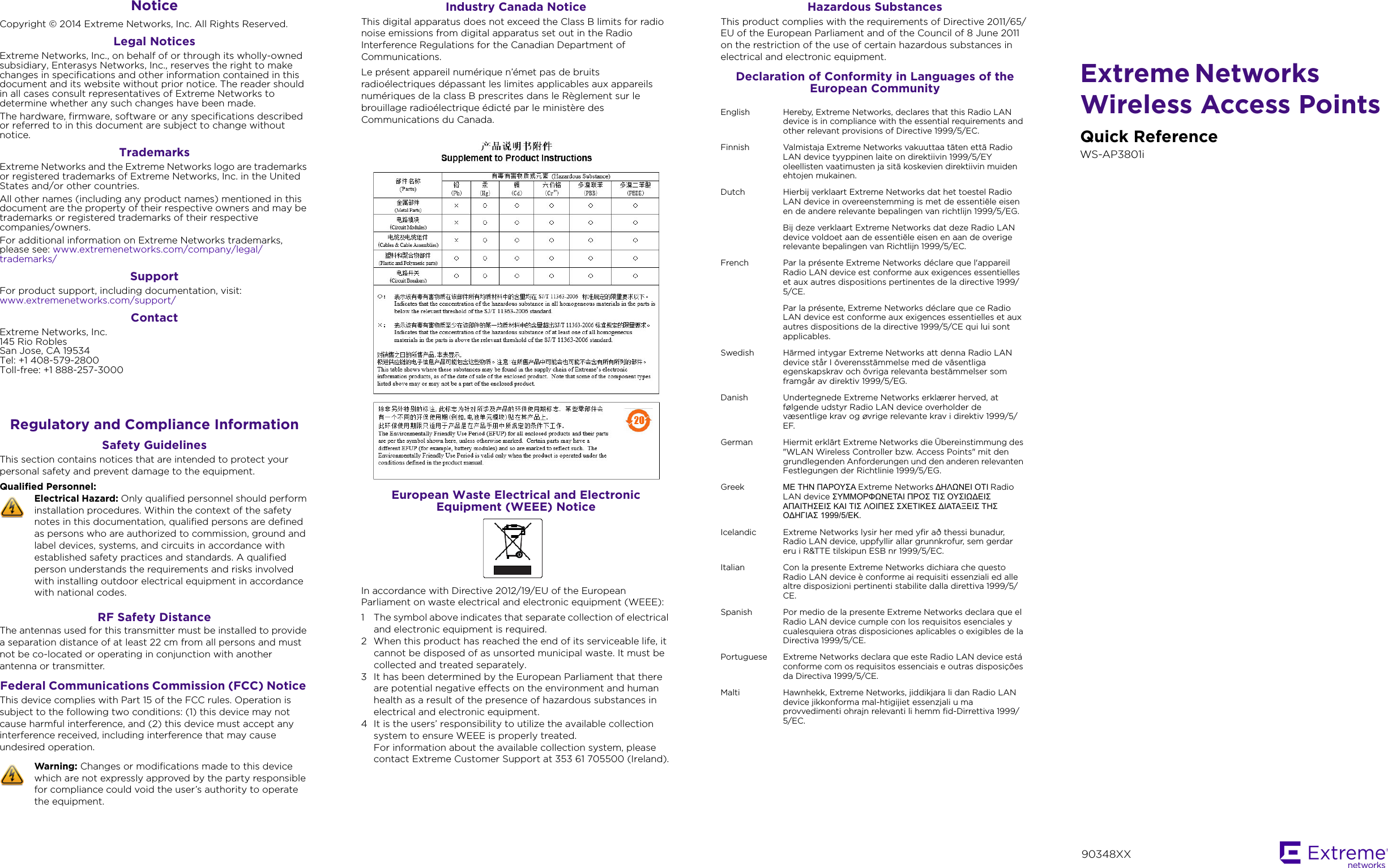 Notice Copyright © 2014 Extreme Networks, Inc. All Rights Reserved.Legal NoticesExtreme Networks, Inc., on behalf of or through its wholly-owned subsidiary, Enterasys Networks, Inc., reserves the right to make changes in specifications and other information contained in this document and its website without prior notice. The reader should in all cases consult representatives of Extreme Networks to determine whether any such changes have been made.The hardware, firmware, software or any specifications described or referred to in this document are subject to change without notice.TrademarksExtreme Networks and the Extreme Networks logo are trademarks or registered trademarks of Extreme Networks, Inc. in the United States and/or other countries. All other names (including any product names) mentioned in this document are the property of their respective owners and may be trademarks or registered trademarks of their respective companies/owners.For additional information on Extreme Networks trademarks, please see: www.extremenetworks.com/company/legal/trademarks/SupportFor product support, including documentation, visit: www.extremenetworks.com/support/ ContactExtreme Networks, Inc.145 Rio RoblesSan Jose, CA 19534Tel: +1 408-579-2800Toll-free: +1 888-257-3000Regulatory and Compliance InformationSafety GuidelinesThis section contains notices that are intended to protect your personal safety and prevent damage to the equipment.Qualified Personnel:RF Safety DistanceThe antennas used for this transmitter must be installed to provide a separation distance of at least 22 cm from all persons and must not be co-located or operating in conjunction with another antenna or transmitter.Federal Communications Commission (FCC) Notice This device complies with Part 15 of the FCC rules. Operation is subject to the following two conditions: (1) this device may not cause harmful interference, and (2) this device must accept any interference received, including interference that may cause undesired operation.Electrical Hazard: Only qualified personnel should perform installation procedures. Within the context of the safety notes in this documentation, qualified persons are defined as persons who are authorized to commission, ground and label devices, systems, and circuits in accordance with established safety practices and standards. A qualified person understands the requirements and risks involved with installing outdoor electrical equipment in accordance with national codes.Warning: Changes or modifications made to this device which are not expressly approved by the party responsible for compliance could void the user’s authority to operate the equipment.Industry Canada Notice This digital apparatus does not exceed the Class B limits for radio noise emissions from digital apparatus set out in the Radio Interference Regulations for the Canadian Department of Communications.Le présent appareil numérique n’émet pas de bruits radioélectriques dépassant les limites applicables aux appareils numériques de la class B prescrites dans le Règlement sur le brouillage radioélectrique édicté par le ministère des Communications du Canada.European Waste Electrical and Electronic Equipment (WEEE) NoticeIn accordance with Directive 2012/19/EU of the European Parliament on waste electrical and electronic equipment (WEEE):1 The symbol above indicates that separate collection of electrical and electronic equipment is required.2 When this product has reached the end of its serviceable life, it cannot be disposed of as unsorted municipal waste. It must be collected and treated separately.3 It has been determined by the European Parliament that there are potential negative effects on the environment and human health as a result of the presence of hazardous substances in electrical and electronic equipment.4 It is the users’ responsibility to utilize the available collection system to ensure WEEE is properly treated.For information about the available collection system, please contact Extreme Customer Support at 353 61 705500 (Ireland).Hazardous SubstancesThis product complies with the requirements of Directive 2011/65/EU of the European Parliament and of the Council of 8 June 2011 on the restriction of the use of certain hazardous substances in electrical and electronic equipment.Declaration of Conformity in Languages of the European CommunityEnglish Hereby, Extreme Networks, declares that this Radio LAN device is in compliance with the essential requirements and other relevant provisions of Directive 1999/5/EC.Finnish Valmistaja Extreme Networks vakuuttaa täten että Radio LAN device tyyppinen laite on direktiivin 1999/5/EY oleellisten vaatimusten ja sitä koskevien direktiivin muiden ehtojen mukainen.Dutch Hierbij verklaart Extreme Networks dat het toestel Radio LAN device in overeenstemming is met de essentiële eisen en de andere relevante bepalingen van richtlijn 1999/5/EG. Bij deze verklaart Extreme Networks dat deze Radio LAN device voldoet aan de essentiële eisen en aan de overige relevante bepalingen van Richtlijn 1999/5/EC.French Par la présente Extreme Networks déclare que l&apos;appareil Radio LAN device est conforme aux exigences essentielles et aux autres dispositions pertinentes de la directive 1999/5/CE. Par la présente, Extreme Networks déclare que ce Radio LAN device est conforme aux exigences essentielles et aux autres dispositions de la directive 1999/5/CE qui lui sont applicables.Swedish Härmed intygar Extreme Networks att denna Radio LAN device står I överensstämmelse med de väsentliga egenskapskrav och övriga relevanta bestämmelser som framgår av direktiv 1999/5/EG. Danish Undertegnede Extreme Networks erklærer herved, at følgende udstyr Radio LAN device overholder de væsentlige krav og øvrige relevante krav i direktiv 1999/5/EF.German Hiermit erklärt Extreme Networks die Übereinstimmung des &quot;WLAN Wireless Controller bzw. Access Points&quot; mit den grundlegenden Anforderungen und den anderen relevanten Festlegungen der Richtlinie 1999/5/EG.Greek ΜΕ ΣΗΝ ΠΑΡΟΤ΢Α Extreme Networks ∆ΗΛΩΝΕΙ ΟΣΙ Radio LAN device ΢ΤΜΜΟΡΦΩΝΕΣΑΙ ΠΡΟ΢ ΣΙ΢ ΟΤ΢ΙΩ∆ΕΙ΢ ΑΠΑΙΣΗ΢ΕΙ΢ ΚΑΙ ΣΙ΢ ΛΟΙΠΕ΢ ΢ΧΕΣΙΚΕ΢ ∆ΙΑΣΑΞΕΙ΢ ΣΗ΢ Ο∆ΗΓΙΑ΢ 1999/5/ΕΚ.Icelandic Extreme Networks lysir her med yfir að thessi bunadur, Radio LAN device, uppfyllir allar grunnkrofur, sem gerdar eru i R&amp;TTE tilskipun ESB nr 1999/5/EC.Italian Con la presente Extreme Networks dichiara che questo Radio LAN device è conforme ai requisiti essenziali ed alle altre disposizioni pertinenti stabilite dalla direttiva 1999/5/CE.Spanish Por medio de la presente Extreme Networks declara que el Radio LAN device cumple con los requisitos esenciales y cualesquiera otras disposiciones aplicables o exigibles de la Directiva 1999/5/CE.Portuguese Extreme Networks declara que este Radio LAN device está conforme com os requisitos essenciais e outras disposições da Directiva 1999/5/CE. Malti Hawnhekk, Extreme Networks, jiddikjara li dan Radio LAN device jikkonforma mal-htigijiet essenzjali u ma provvedimenti ohrajn relevanti li hemm fid-Dirrettiva 1999/5/EC.Extreme Networks Wireless Access PointsQuick ReferenceWS-AP3801i90348XX