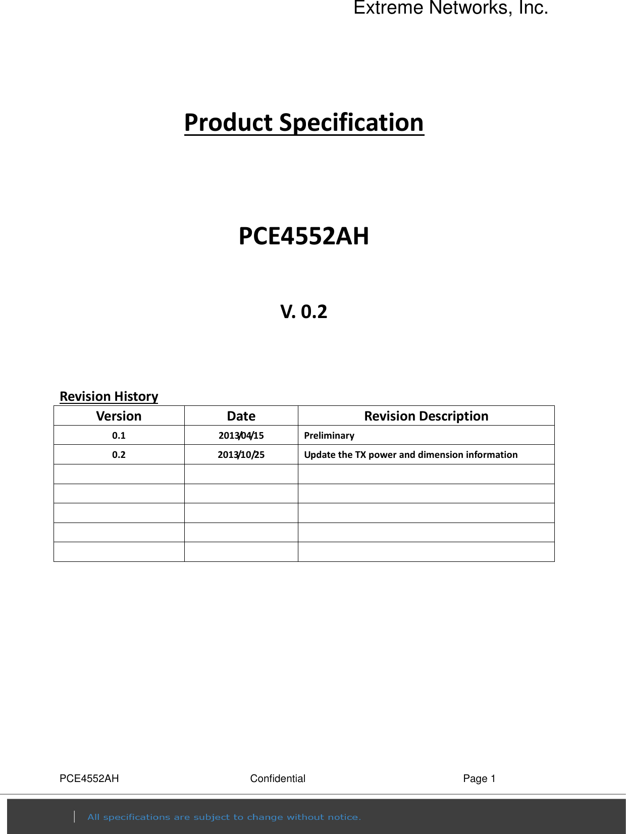 Extreme Networks, Inc. PCE4552AH  Confidential  Page 1  Product Specification   PCE4552AH  V. 0.2   Revision History Version  Date  Revision Description 0.1  2013/04/15  Preliminary 0.2  2013/10/25  Update the TX power and dimension information                           