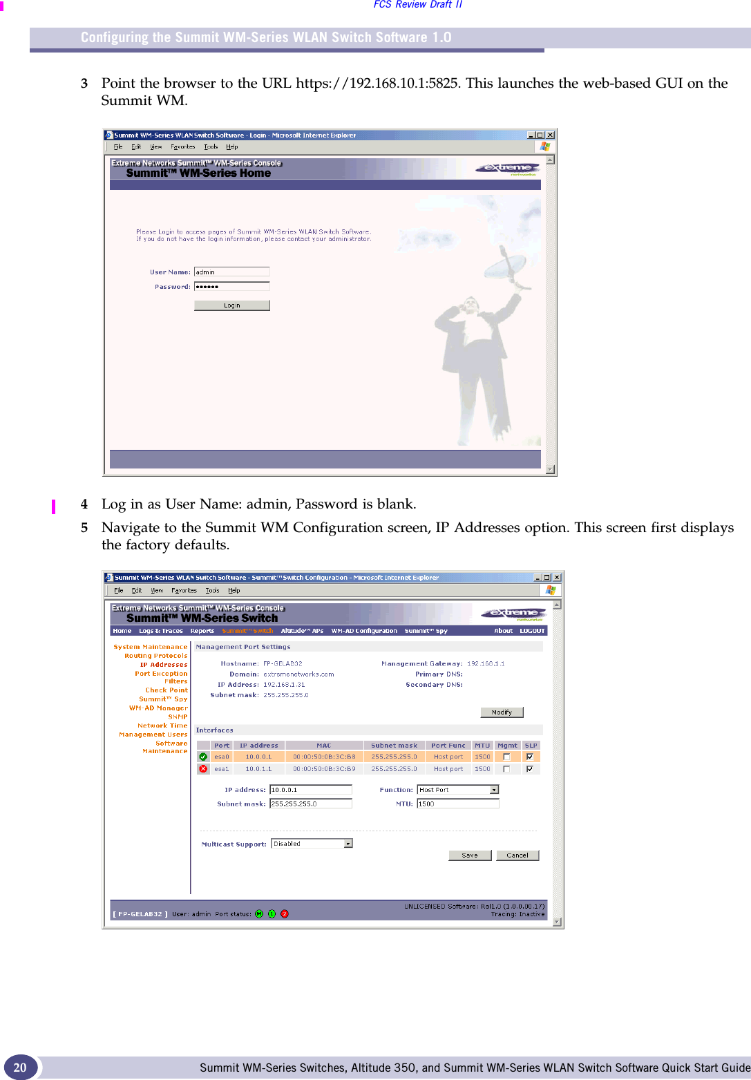 Configuring the Summit WM-Series WLAN Switch Software 1.0FCS Review Draft IISummit WM-Series Switches, Altitude 350, and Summit WM-Series WLAN Switch Software Quick Start Guide 203Point the browser to the URL https://192.168.10.1:5825. This launches the web-based GUI on the Summit WM.4Log in as User Name: admin, Password is blank. 5Navigate to the Summit WM Configuration screen, IP Addresses option. This screen first displays the factory defaults.