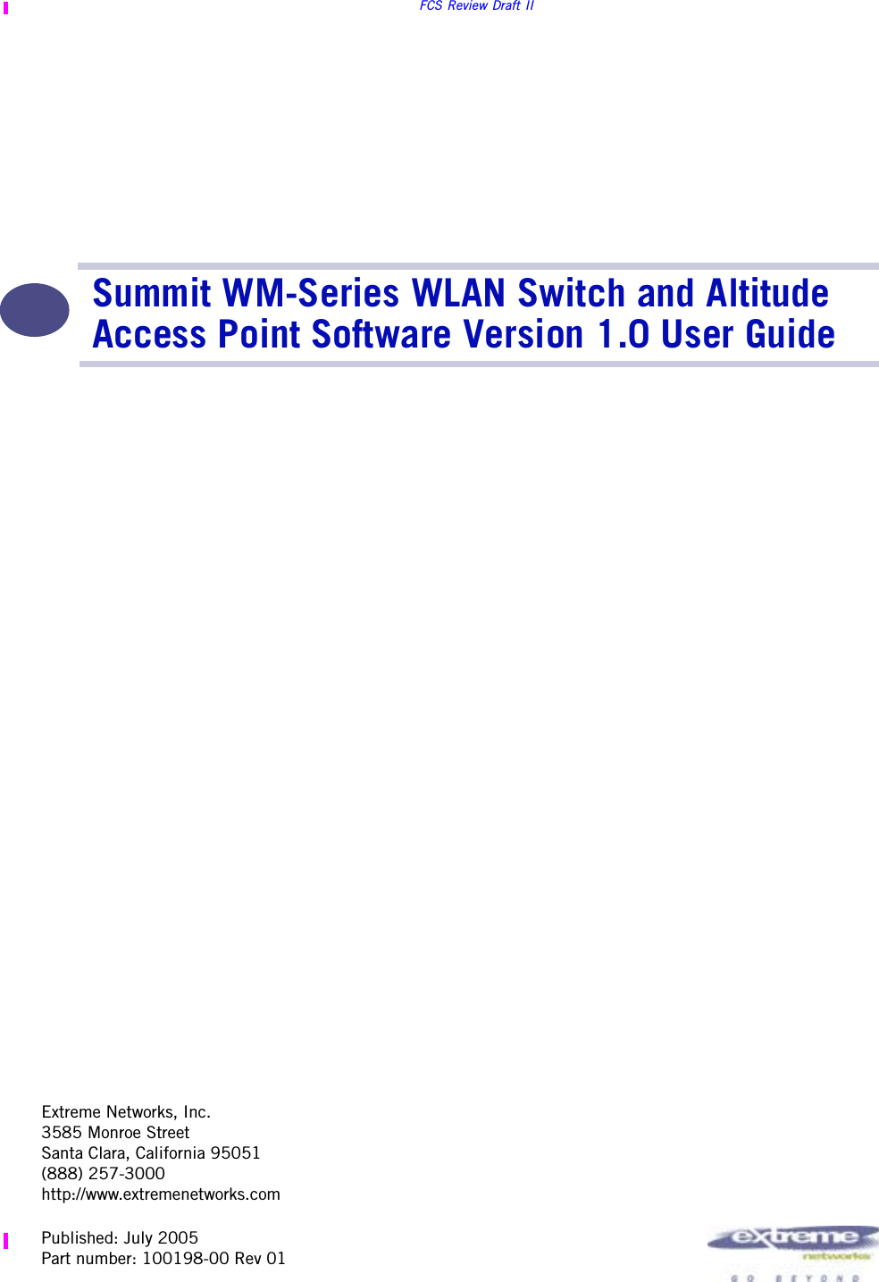 Extreme Networks, Inc.3585 Monroe StreetSanta Clara, California 95051(888) 257-3000http://www.extremenetworks.comFCS Review Draft IISummit WM-Series WLAN Switch and Altitude Access Point Software Version 1.0 User GuidePublished: July 2005Part number: 100198-00 Rev 01
