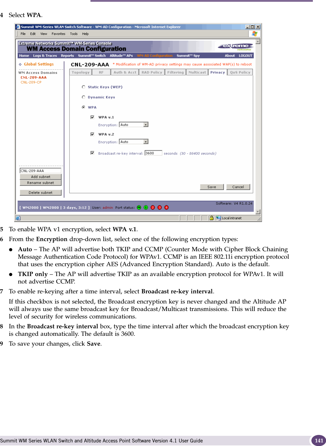 Configuring privacy for a WM-AD Summit WM Series WLAN Switch and Altitude Access Point Software Version 4.1 User Guide 1414Select WPA.5To enable WPA v1 encryption, select WPA v.1.6From the Encryption drop-down list, select one of the following encryption types:●Auto – The AP will advertise both TKIP and CCMP (Counter Mode with Cipher Block Chaining Message Authentication Code Protocol) for WPAv1. CCMP is an IEEE 802.11i encryption protocol that uses the encryption cipher AES (Advanced Encryption Standard). Auto is the default.●TKIP only – The AP will advertise TKIP as an available encryption protocol for WPAv1. It will not advertise CCMP.7To enable re-keying after a time interval, select Broadcast re-key interval.If this checkbox is not selected, the Broadcast encryption key is never changed and the Altitude AP will always use the same broadcast key for Broadcast/Multicast transmissions. This will reduce the level of security for wireless communications.8In the Broadcast re-key interval box, type the time interval after which the broadcast encryption key is changed automatically. The default is 3600. 9To save your changes, click Save.