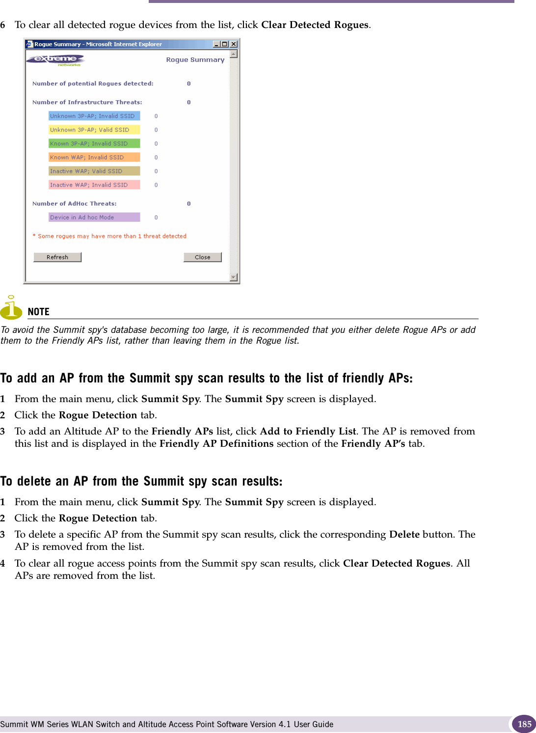 Working with Summit spy scan results Summit WM Series WLAN Switch and Altitude Access Point Software Version 4.1 User Guide 1856To clear all detected rogue devices from the list, click Clear Detected Rogues.NOTETo avoid the Summit spy&apos;s database becoming too large, it is recommended that you either delete Rogue APs or add them to the Friendly APs list, rather than leaving them in the Rogue list.To add an AP from the Summit spy scan results to the list of friendly APs:1From the main menu, click Summit Spy. The Summit Spy screen is displayed.2Click the Rogue Detection tab. 3To add an Altitude AP to the Friendly APs list, click Add to Friendly List. The AP is removed from this list and is displayed in the Friendly AP Definitions section of the Friendly AP’s tab.To delete an AP from the Summit spy scan results:1From the main menu, click Summit Spy. The Summit Spy screen is displayed.2Click the Rogue Detection tab. 3To delete a specific AP from the Summit spy scan results, click the corresponding Delete button. The AP is removed from the list.4To clear all rogue access points from the Summit spy scan results, click Clear Detected Rogues. All APs are removed from the list.