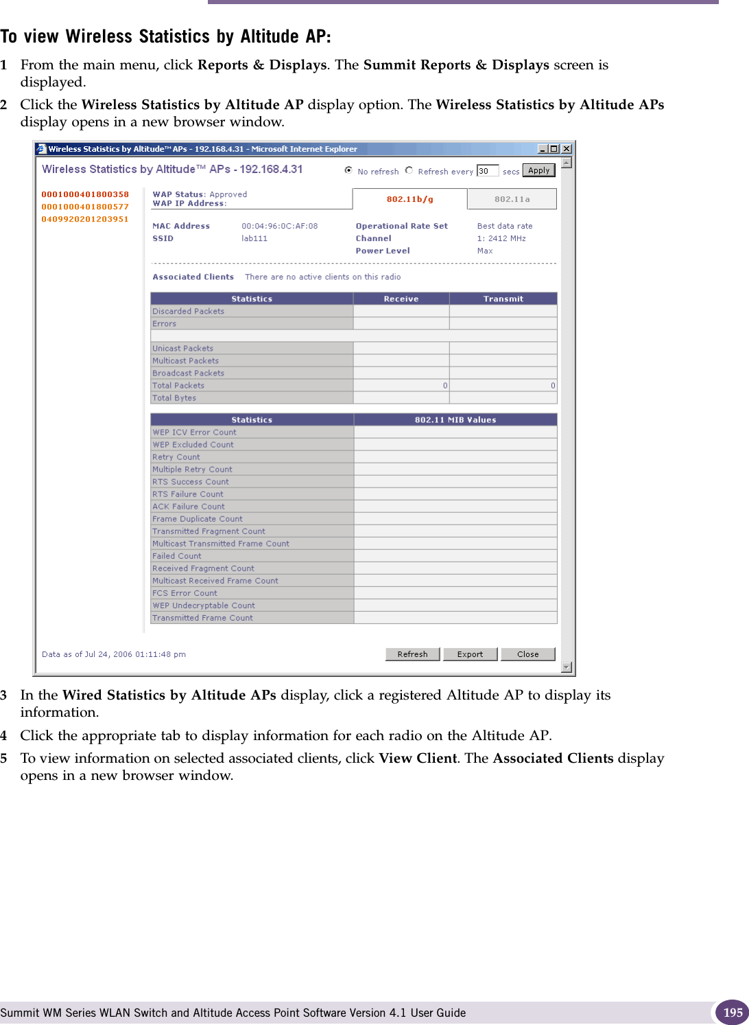 Viewing the displays Summit WM Series WLAN Switch and Altitude Access Point Software Version 4.1 User Guide 195To view Wireless Statistics by Altitude AP:1From the main menu, click Reports &amp; Displays. The Summit Reports &amp; Displays screen is displayed. 2Click the Wireless Statistics by Altitude AP display option. The Wireless Statistics by Altitude APs display opens in a new browser window.3In the Wired Statistics by Altitude APs display, click a registered Altitude AP to display its information. 4Click the appropriate tab to display information for each radio on the Altitude AP.5To view information on selected associated clients, click View Client. The Associated Clients display opens in a new browser window.