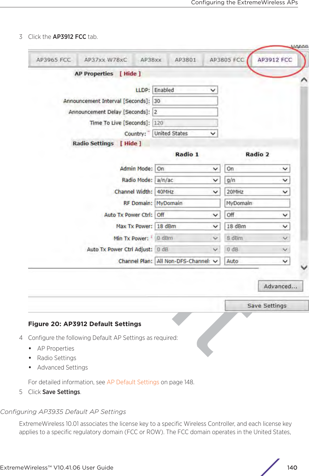ft3 Click the AP3912 FCC tab.Figure 20: AP3912 Default Settings4 Conﬁgure the following Default AP Settings as required:•AP Properties•Radio Settings•Advanced SettingsFor detailed information, see AP Default Settings on page 148.5 Click Save Settings.Conﬁguring AP3935 Default AP SettingsExtremeWireless 10.01 associates the license key to a speciﬁc Wireless Controller, and each license keyapplies to a speciﬁc regulatory domain (FCC or ROW). The FCC domain operates in the United States,Conﬁguring the ExtremeWireless APsExtremeWireless™ V10.41.06 User Guide 1140