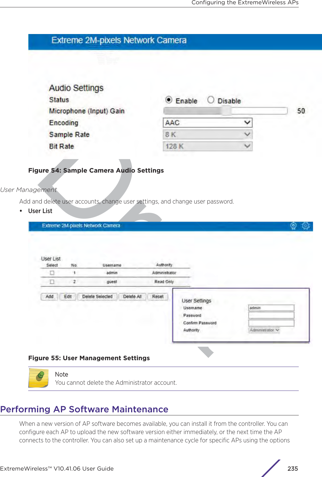 DraftFigure 54: Sample Camera Audio SettingsUser ManagementAdd and delete user accounts, change user settings, and change user password.•User ListFigure 55: User Management SettingsNNoteYou cannot delete the Administrator account.Performing AP Software MaintenanceWhen a new version of AP software becomes available, you can install it from the controller. You canconﬁgure each AP to upload the new software version either immediately, or the next time the APconnects to the controller. You can also set up a maintenance cycle for speciﬁc APs using the optionsConﬁguring the ExtremeWireless APsExtremeWireless™ V10.41.06 User Guide235