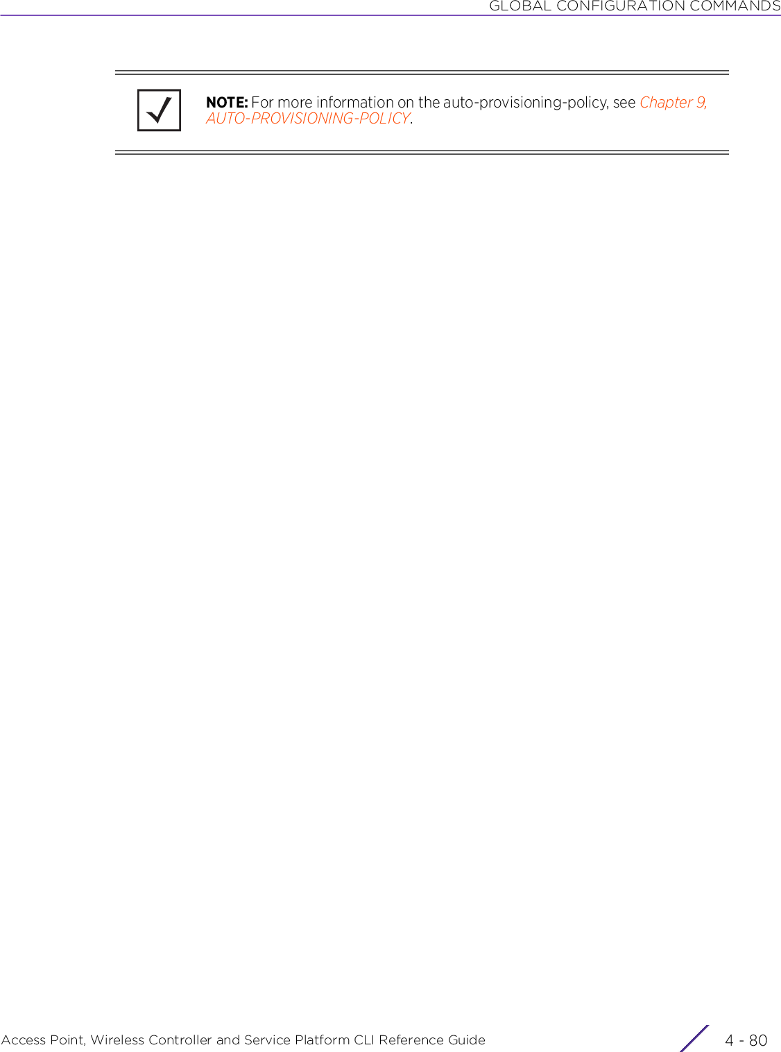 GLOBAL CONFIGURATION COMMANDSAccess Point, Wireless Controller and Service Platform CLI Reference Guide  4 - 80NOTE: For more information on the auto-provisioning-policy, see Chapter 9, AUTO-PROVISIONING-POLICY.