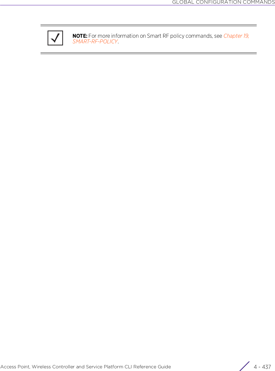 GLOBAL CONFIGURATION COMMANDSAccess Point, Wireless Controller and Service Platform CLI Reference Guide 4 - 437NOTE: For more information on Smart RF policy commands, see Chapter 19, SMART-RF-POLICY.