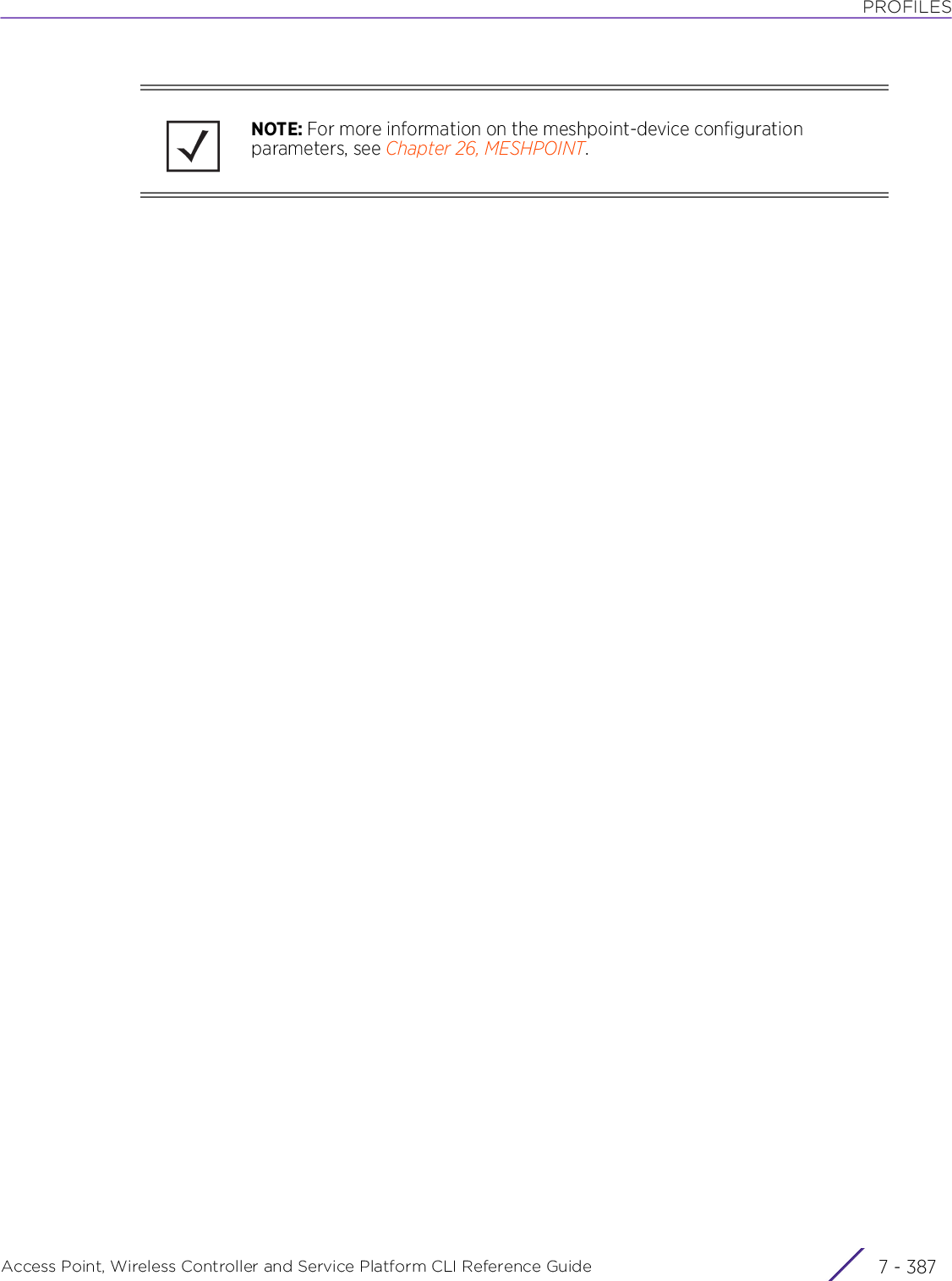 PROFILESAccess Point, Wireless Controller and Service Platform CLI Reference Guide 7 - 387NOTE: For more information on the meshpoint-device configuration parameters, see Chapter 26, MESHPOINT.
