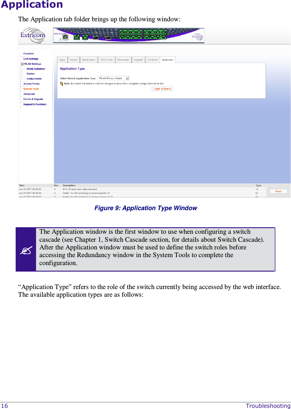  16    Troubleshooting Application  The Application tab folder brings up the following window:  Figure 9: Application Type Window   The Application window is the first window to use when configuring a switch cascade (see Chapter 1, Switch Cascade section, for details about Switch Cascade). After the Application window must be used to define the switch roles before accessing the Redundancy window in the System Tools to complete the configuration.   “Application Type” refers to the role of the switch currently being accessed by the web interface. The available application types are as follows:  