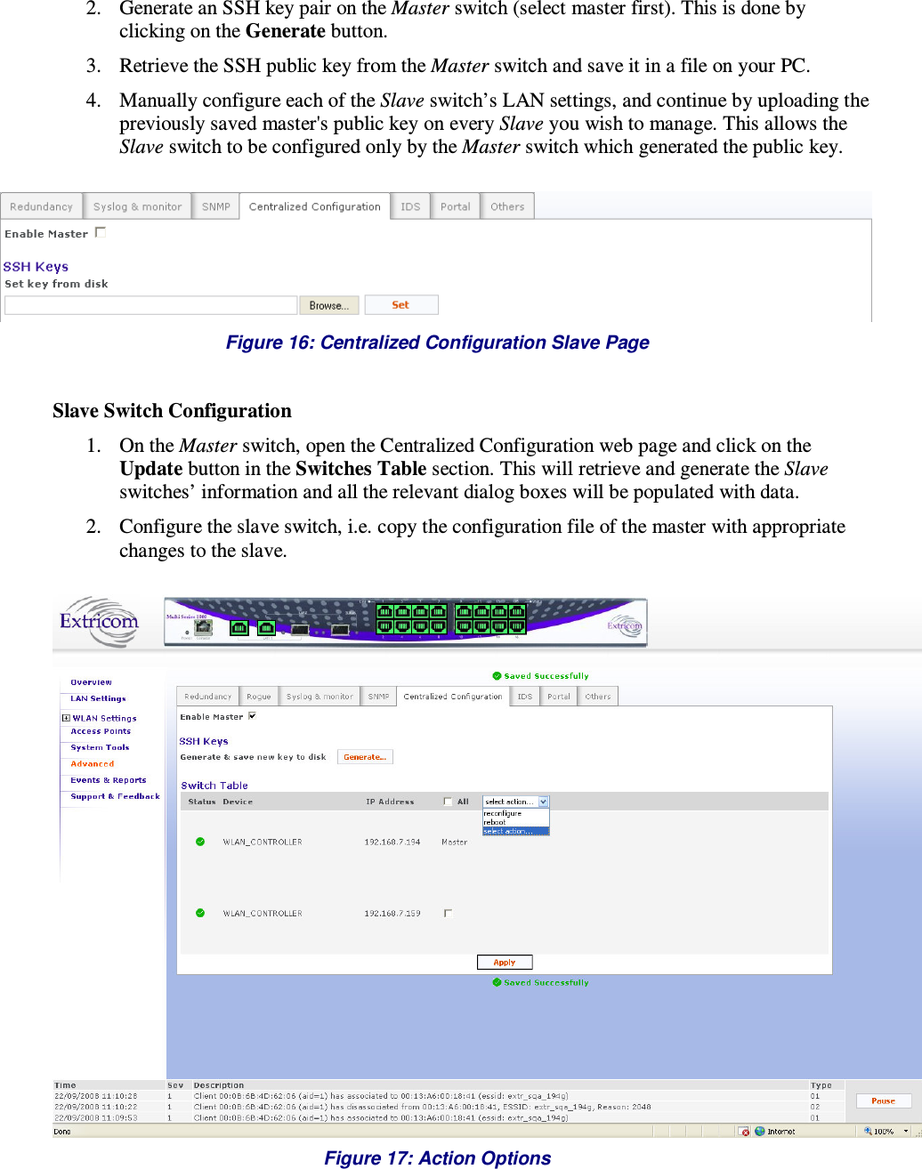  2. Generate an SSH key pair on the Master switch (select master first). This is done by clicking on the Generate button. 3. Retrieve the SSH public key from the Master switch and save it in a file on your PC. 4. Manually configure each of the Slave switch’s LAN settings, and continue by uploading the previously saved master&apos;s public key on every Slave you wish to manage. This allows the Slave switch to be configured only by the Master switch which generated the public key.   Figure 16: Centralized Configuration Slave Page  Slave Switch Configuration 1. On the Master switch, open the Centralized Configuration web page and click on the Update button in the Switches Table section. This will retrieve and generate the Slave switches’ information and all the relevant dialog boxes will be populated with data.  2. Configure the slave switch, i.e. copy the configuration file of the master with appropriate changes to the slave.   Figure 17: Action Options 