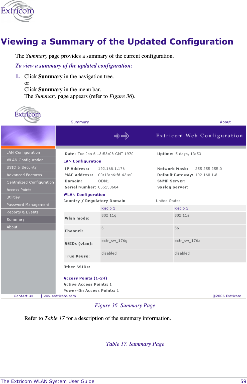  The Extricom WLAN System User Guide    59 Viewing a Summary of the Updated Configuration The Summary page provides a summary of the current configuration.  To view a summary of the updated configuration: 1. Click Summary in the navigation tree. or Click Summary in the menu bar.  The Summary page appears (refer to Figure 36).  Figure 36. Summary Page Refer to Table 17 for a description of the summary information.   Table 17. Summary Page 