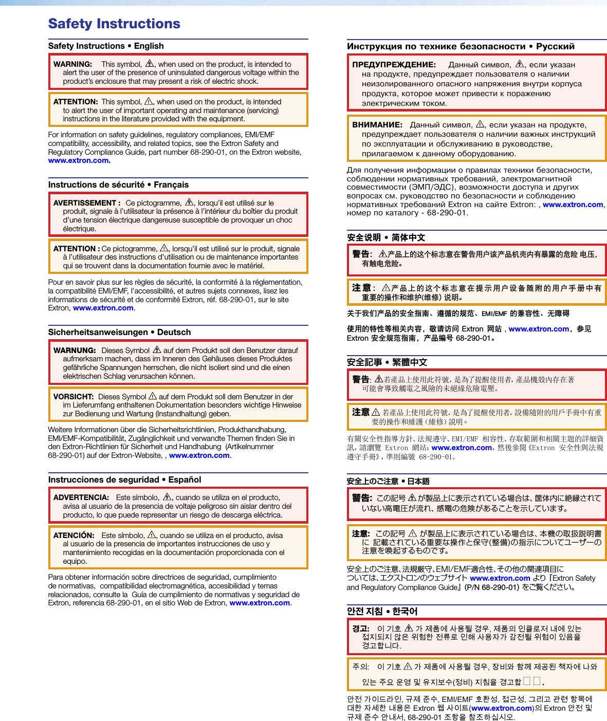 Safety InstructionsSafety Instructions • EnglishWARNING:  This symbol,  , when used on the product, is intended to alert the user of the presence of uninsulated dangerous voltage within the product’s enclosure that may present a risk of electric shock.ATTENTION:  This symbol,  , when used on the product, is intended to alert the user of important operating and maintenance (servicing) instructions in the literature provided with the equipment.For information on safety guidelines, regulatory compliances, EMI/EMF compatibility, accessibility, and related topics, see the Extron Safety and Regulatory Compliance Guide, part number 68-290-01, on the Extron website, www.extron.com.Instructions de sécurité • FrançaisAVERTISSEMENT :  Ce pictogramme,  , lorsqu’il est utilisé sur le produit, signale à l’utilisateur la présence à l’intérieur du boîtier du produit d’une tension électrique dangereuse susceptible de provoquer un choc électrique.ATTENTION : Ce pictogramme,  , lorsqu’il est utilisé sur le produit, signale à l’utilisateur des instructions d’utilisation ou de maintenance importantes qui se trouvent dans la documentation fournie avec le matériel.Pour en savoir plus sur les règles de sécurité, la conformité à la réglementation, la compatibilité EMI/EMF, l’accessibilité, et autres sujets connexes, lisez les informations de sécurité et de conformité Extron, réf. 68-290-01, sur le site Extron, www.extron.com.Sicherheitsanweisungen • DeutschWARNUNG: Dieses Symbol   auf dem Produkt soll den Benutzer darauf aufmerksam machen, dass im Inneren des Gehäuses dieses Produktes gefährliche Spannungen herrschen, die nicht isoliert sind und die einen elektrischen Schlag verursachen können.VORSICHT:  Dieses Symbol   auf dem Produkt soll dem Benutzer in der im Lieferumfang enthaltenen Dokumentation besonders wichtige Hinweise zur Bedienung und Wartung (Instandhaltung) geben.Weitere Informationen über die Sicherheitsrichtlinien, Produkthandhabung,  EMI/EMF-Kompatibilität, Zugänglichkeit und verwandte Themen finden Sie in den Extron-Richtlinien für Sicherheit und Handhabung  (Artikelnummer  68-290-01) auf der Extron-Website, , www.extron.com.Instrucciones de seguridad • EspañolADVERTENCIA:  Este símbolo,  , cuando se utiliza en el producto, avisa al usuario de la presencia de voltaje peligroso sin aislar dentro del producto, lo que puede representar un riesgo de descarga eléctrica.ATENCIÓN:  Este símbolo,  , cuando se utiliza en el producto, avisa al usuario de la presencia de importantes instrucciones de uso y mantenimiento recogidas en la documentación proporcionada con el equipo.Para obtener información sobre directrices de seguridad, cumplimiento de normativas,  compatibilidad electromagnética, accesibilidad y temas relacionados, consulte la  Guía de cumplimiento de normativas y seguridad de Extron, referencia 68-290-01, en el sitio Web de Extron, www.extron.com.Инструкция по технике безопасности • РусскийПРЕДУПРЕЖДЕНИЕ:  Данный символ,  , если указан на продукте, предупреждает пользователя о наличии неизолированного опасного напряжения внутри корпуса продукта, которое может привести к поражению электрическим током.ВНИМАНИЕ:   Данный символ,  , если указан на продукте, предупреждает пользователя о наличии важных инструкций по эксплуатации и обслуживанию в руководстве, прилагаемом к данному оборудованию.Для получения информации о правилах техники безопасности, соблюдении нормативных требований, электромагнитной совместимости (ЭМП/ЭДС), возможности доступа и других вопросах см. руководство по безопасности и соблюдению нормативных требований Extron на сайте Extron: , www.extron.com, номер по каталогу - 68-290-01.安全说明 • 简体中文 警告：产品上的这个标志意在警告用户该产品机壳内有暴露的危险 电压，有触电危险。注意：产品上的这个标志意在提示用户设备随附的用户手册中有重要的操作和维护(维修）说明。关于我们产品的安全指南、遵循的规范、EMI/EMF 的兼容性、无障碍 使用的特性等相关内容，敬请访问 Extron 网站 , www.extron.com，参见 Extron 安全规范指南，产品编号 68-290-01。安全記事 • 繁體中文警告:  若產品上使用此符號，是為了提醒使用者，產品機殼內存在著可能會導致觸電之風險的未絕緣危險電壓。注意 若產品上使用此符號，是為了提醒使用者，設備隨附的用戶手冊中有重要的操作和維護（維修）説明。有關安全性指導方針、法規遵守、EMI/EMF 相容性、存取範圍和相關主題的詳細資訊，請瀏覽 Extron 網站：www.extron.com，然後參閱《Extron 安全性與法規遵守手冊》，準則編號 68-290-01。安全上のご注意 • 日本語 警告: この記号   が製品上に表示されている場合は、筐体内に絶縁されて いない高電圧が流れ、感電の危険があることを示しています。注意: この記号   が製品上に表示されている場合は、本機の取扱説明書に  記載されている重要な操作と保守(整備)の指示についてユーザーの 注 意 を 喚 起 する も ので す。安全上のご注意、法規厳守、EMI/EMF適合性、その他の関連項目に  つ い て は 、エクストロ ンの ウェブ サ イト  www.extron.com より 『 Extron Safety and Regulatory Compliance Guide』 ( P/N 68-290-01) をご覧ください 。안전 지침 • 한국어 경고:   이 기호   가 제품에 사용될 경우, 제품의 인클로저 내에 있는 접지되지 않은 위험한 전류로 인해 사용자가 감전될 위험이 있음을 경고합니다.주의:  이 기호   가 제품에 사용될 경우, 장비와 함께 제공된 책자에 나와 있는 주요 운영 및 유지보수(정비) 지침을 경고합니니.안전 가이드라인, 규제 준수, EMI/EMF 호환성, 접근성, 그리고 관련 항목에 대한 자세한 내용은 Extron 웹 사이트(www.extron.com)의 Extron 안전 및 규제 준수 안내서, 68-290-01 조항을 참조하십시오. 