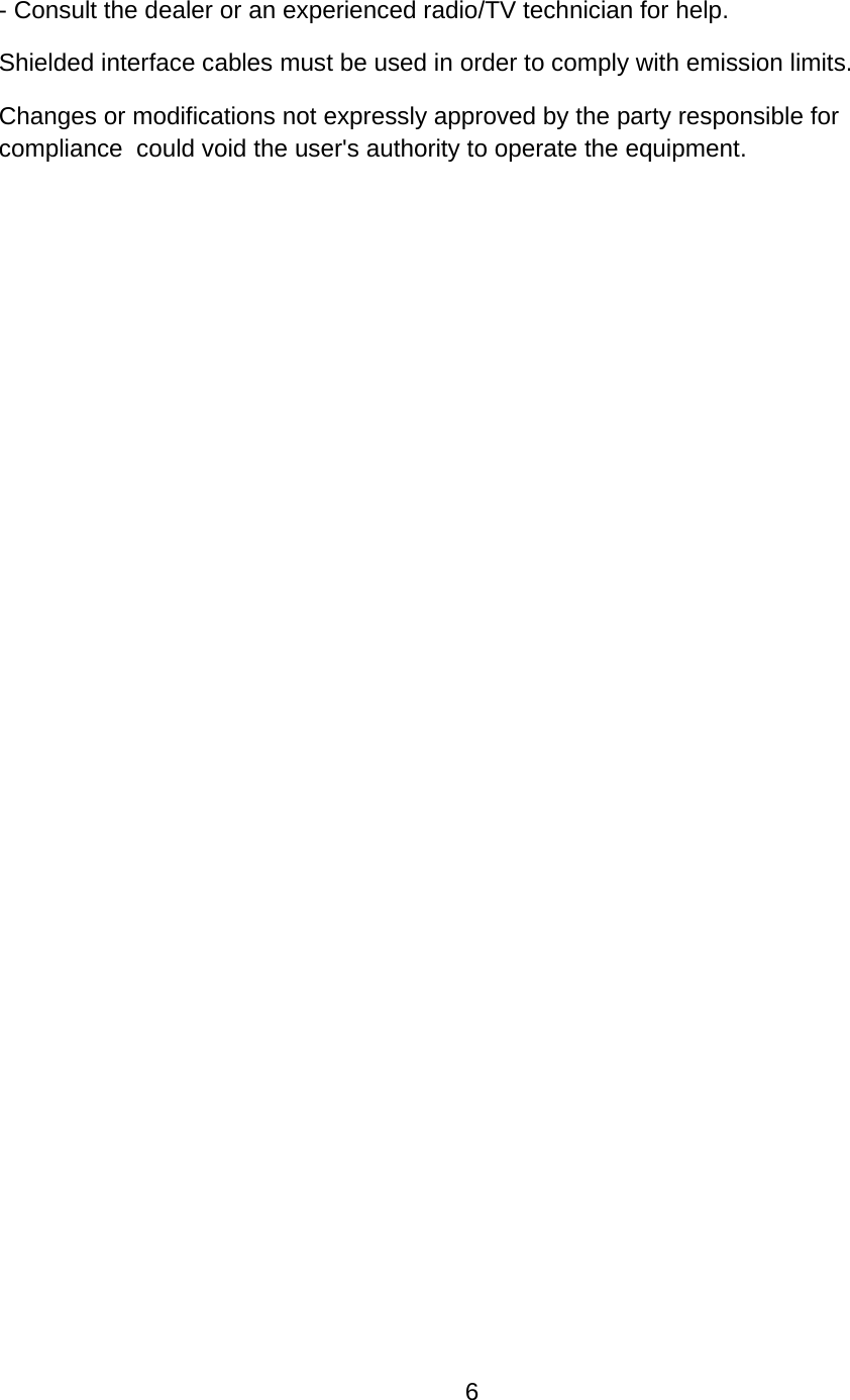 6- Consult the dealer or an experienced radio/TV technician for help.  Shielded interface cables must be used in order to comply with emission limits. Changes or modifications not expressly approved by the party responsible for compliance  could void the user&apos;s authority to operate the equipment.  