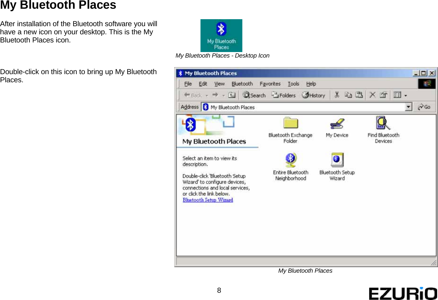 My Bluetooth Places  After installation of the Bluetooth software you will have a new icon on your desktop. This is the My Bluetooth Places icon.  My Bluetooth Places - Desktop Icon   Double-click on this icon to bring up My Bluetooth Places.                               My Bluetooth Places   8   