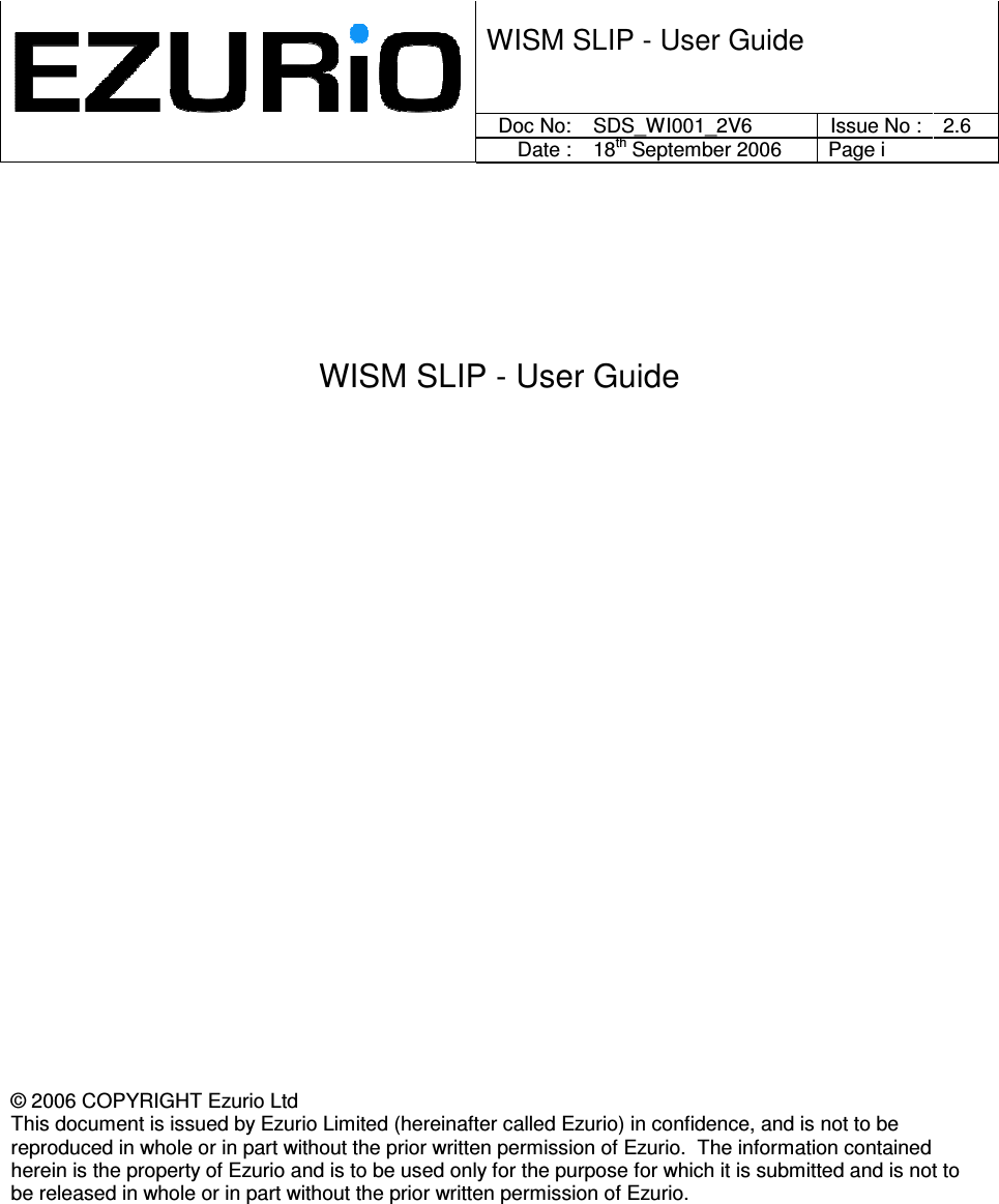         WISM SLIP - User Guide      Doc No:  SDS_WI001_2V6 Issue No : 2.6     Date : 18th September 2006  Page i  WISM SLIP - User Guide                               © 2006 COPYRIGHT Ezurio Ltd This document is issued by Ezurio Limited (hereinafter called Ezurio) in confidence, and is not to be reproduced in whole or in part without the prior written permission of Ezurio.  The information contained herein is the property of Ezurio and is to be used only for the purpose for which it is submitted and is not to be released in whole or in part without the prior written permission of Ezurio.  