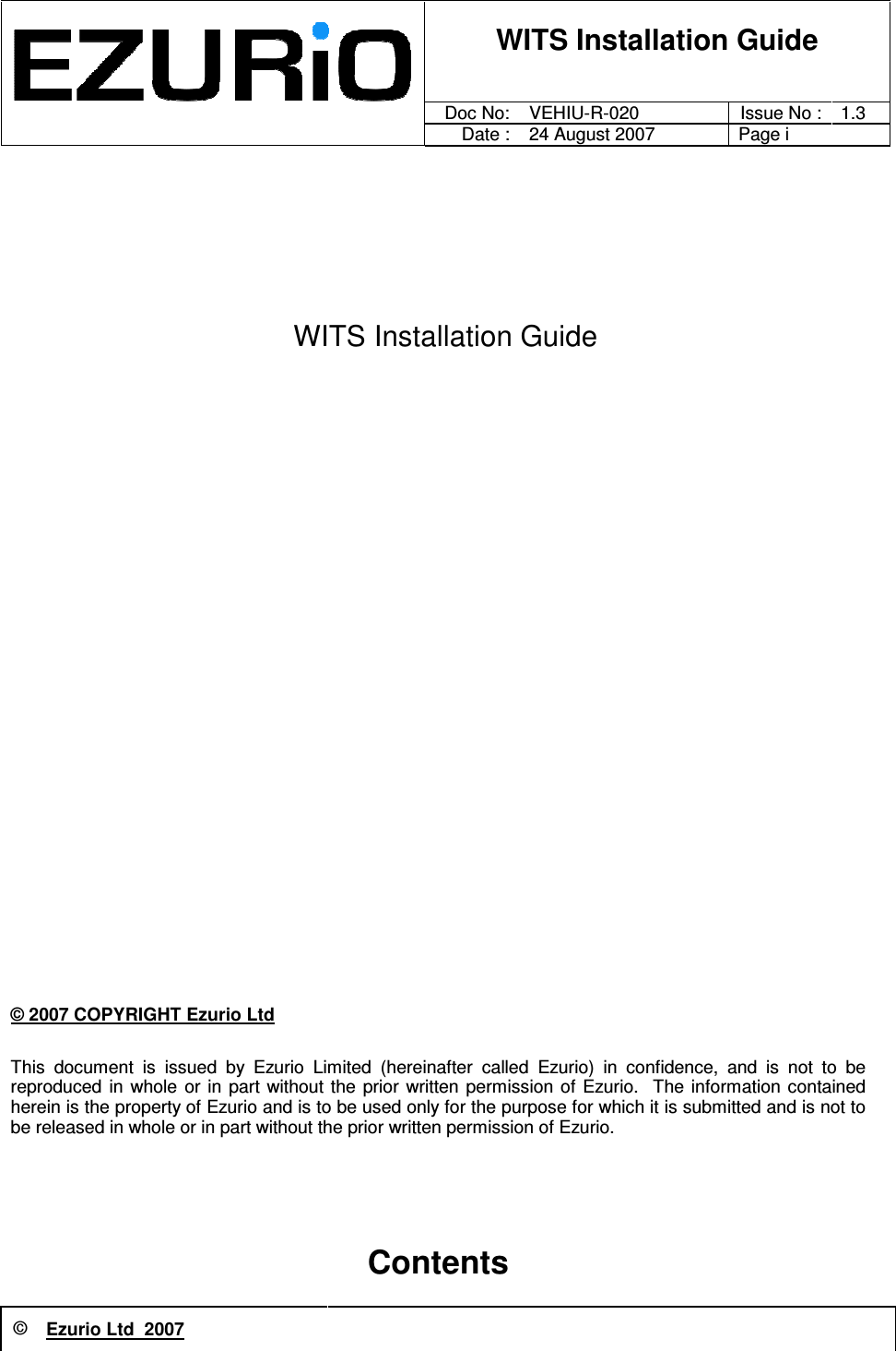  © Ezurio Ltd  2007          WITS Installation Guide      Doc No:  VEHIU-R-020 Issue No : 1.3     Date : 24 August 2007  Page i   WITS Installation Guide                               © 2007 COPYRIGHT Ezurio Ltd This  document  is  issued  by  Ezurio  Limited  (hereinafter  called  Ezurio)  in  confidence,  and  is  not  to  be reproduced  in  whole  or in  part without the  prior written permission of  Ezurio.   The  information  contained herein is the property of Ezurio and is to be used only for the purpose for which it is submitted and is not to be released in whole or in part without the prior written permission of Ezurio.    Contents  