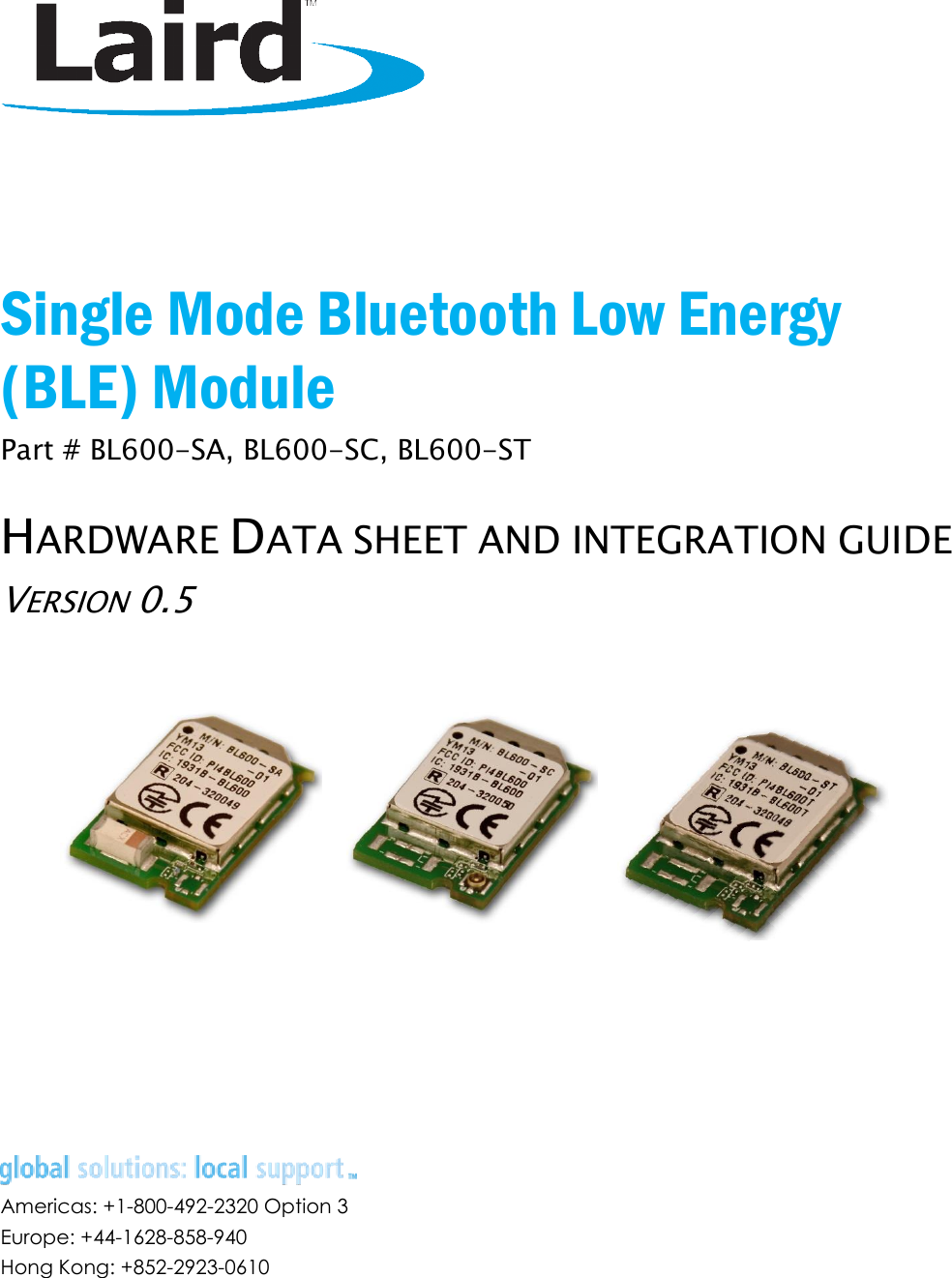       Single Mode Bluetooth Low Energy (BLE) Module Part # BL600-SA, BL600-SC, BL600-ST HARDWARE DATA SHEET AND INTEGRATION GUIDE VERSION 0.5         Americas: +1-800-492-2320 Option 3 Europe: +44-1628-858-940 Hong Kong: +852-2923-0610 