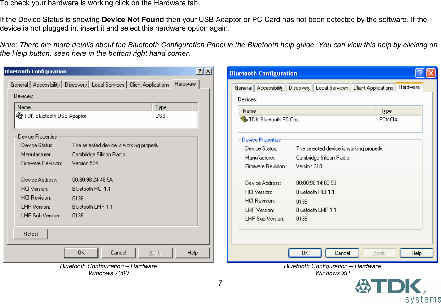  7 To check your hardware is working click on the Hardware tab.  If the Device Status is showing Device Not Found then your USB Adaptor or PC Card has not been detected by the software. If the device is not plugged in, insert it and select this hardware option again.  Note: There are more details about the Bluetooth Configuration Panel in the Bluetooth help guide. You can view this help by clicking on the Help button, seen here in the bottom right hand corner.   Bluetooth Configuration – Hardware Windows 2000  Bluetooth Configuration – Hardware  Windows XP 