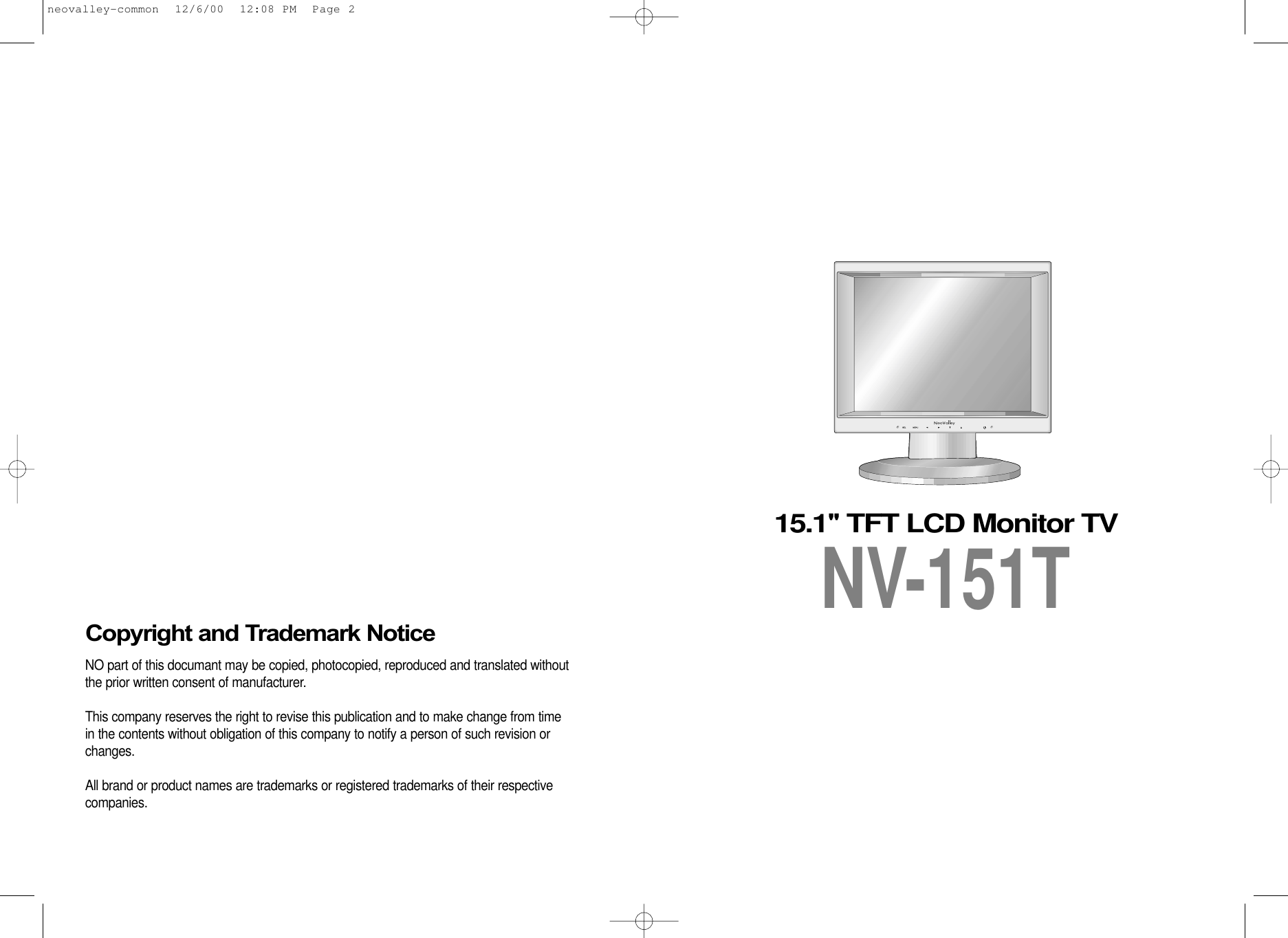 Copyright and Trademark NoticeNO part of this documant may be copied, photocopied, reproduced and translated withoutthe prior written consent of manufacturer.This company reserves the right to revise this publication and to make change from timein the contents without obligation of this company to notify a person of such revision orchanges.All brand or product names are trademarks or registered trademarks of their respectivecompanies.15.1&apos;&apos; TFT LCD Monitor TVNV-151Tneovalley-common  12/6/00  12:08 PM  Page 2