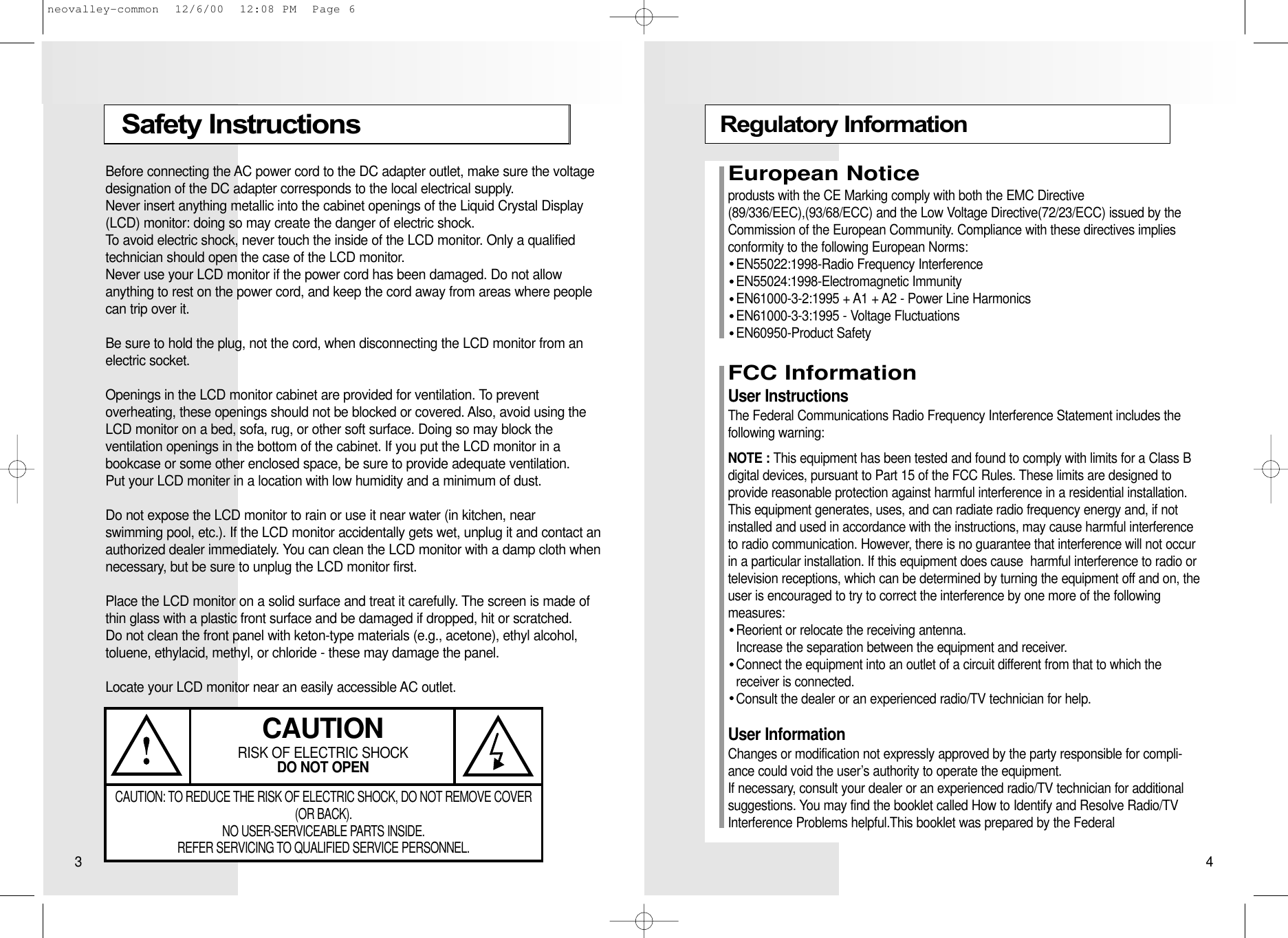 Regulatory InformationEuropean Noticeprodusts with the CE Marking comply with both the EMC Directive(89/336/EEC),(93/68/ECC) and the Low Voltage Directive(72/23/ECC) issued by theCommission of the European Community. Compliance with these directives implies conformity to the following European Norms:EN55022:1998-Radio Frequency InterferenceEN55024:1998-Electromagnetic ImmunityEN61000-3-2:1995 + A1 + A2 - Power Line HarmonicsEN61000-3-3:1995 - Voltage FluctuationsEN60950-Product SafetyFCC InformationUser InstructionsThe Federal Communications Radio Frequency Interference Statement includes the following warning:NOTE : This equipment has been tested and found to comply with limits for a Class Bdigital devices, pursuant to Part 15 of the FCC Rules. These limits are designed to provide reasonable protection against harmful interference in a residential installation.This equipment generates, uses, and can radiate radio frequency energy and, if notinstalled and used in accordance with the instructions, may cause harmful interferenceto radio communication. However, there is no guarantee that interference will not occurin a particular installation. If this equipment does cause  harmful interference to radio or television receptions, which can be determined by turning the equipment off and on, theuser is encouraged to try to correct the interference by one more of the following measures:Reorient or relocate the receiving antenna.Increase the separation between the equipment and receiver.Connect the equipment into an outlet of a circuit different from that to which the receiver is connected.Consult the dealer or an experienced radio/TV technician for help.User InformationChanges or modification not expressly approved by the party responsible for compli-ance could void the user’s authority to operate the equipment.If necessary, consult your dealer or an experienced radio/TV technician for additional suggestions. You may find the booklet called How to Identify and Resolve Radio/TVInterference Problems helpful.This booklet was prepared by the FederalSafety Instructions3 4Before connecting the AC power cord to the DC adapter outlet, make sure the voltagedesignation of the DC adapter corresponds to the local electrical supply.Never insert anything metallic into the cabinet openings of the Liquid Crystal Display(LCD) monitor: doing so may create the danger of electric shock.To avoid electric shock, never touch the inside of the LCD monitor. Only a qualified technician should open the case of the LCD monitor.Never use your LCD monitor if the power cord has been damaged. Do not allow anything to rest on the power cord, and keep the cord away from areas where peoplecan trip over it.Be sure to hold the plug, not the cord, when disconnecting the LCD monitor from anelectric socket.Openings in the LCD monitor cabinet are provided for ventilation. To prevent overheating, these openings should not be blocked or covered. Also, avoid using theLCD monitor on a bed, sofa, rug, or other soft surface. Doing so may block the ventilation openings in the bottom of the cabinet. If you put the LCD monitor in a bookcase or some other enclosed space, be sure to provide adequate ventilation.Put your LCD moniter in a location with low humidity and a minimum of dust.Do not expose the LCD monitor to rain or use it near water (in kitchen, near swimming pool, etc.). If the LCD monitor accidentally gets wet, unplug it and contact anauthorized dealer immediately. You can clean the LCD monitor with a damp cloth whennecessary, but be sure to unplug the LCD monitor first.Place the LCD monitor on a solid surface and treat it carefully. The screen is made ofthin glass with a plastic front surface and be damaged if dropped, hit or scratched. Do not clean the front panel with keton-type materials (e.g., acetone), ethyl alcohol,toluene, ethylacid, methyl, or chloride - these may damage the panel.Locate your LCD monitor near an easily accessible AC outlet.CAUTIONRISK OF ELECTRIC SHOCKDO NOT OPENCAUTION: TO REDUCE THE RISK OF ELECTRIC SHOCK, DO NOT REMOVE COVER(OR BACK).NO USER-SERVICEABLE PARTS INSIDE.REFER SERVICING TO QUALIFIED SERVICE PERSONNEL.neovalley-common  12/6/00  12:08 PM  Page 6