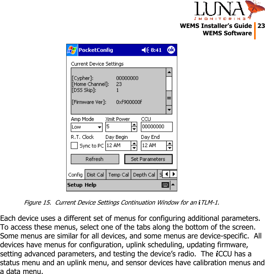   WEMS Installer’s Guide  23  WEMS Software   Figure 15.  Current Device Settings Continuation Window for an iTLM-1. Each device uses a different set of menus for configuring additional parameters.  To access these menus, select one of the tabs along the bottom of the screen.  Some menus are similar for all devices, and some menus are device-specific.  All devices have menus for configuration, uplink scheduling, updating firmware, setting advanced parameters, and testing the device’s radio.  The iCCU has a status menu and an uplink menu, and sensor devices have calibration menus and a data menu.  