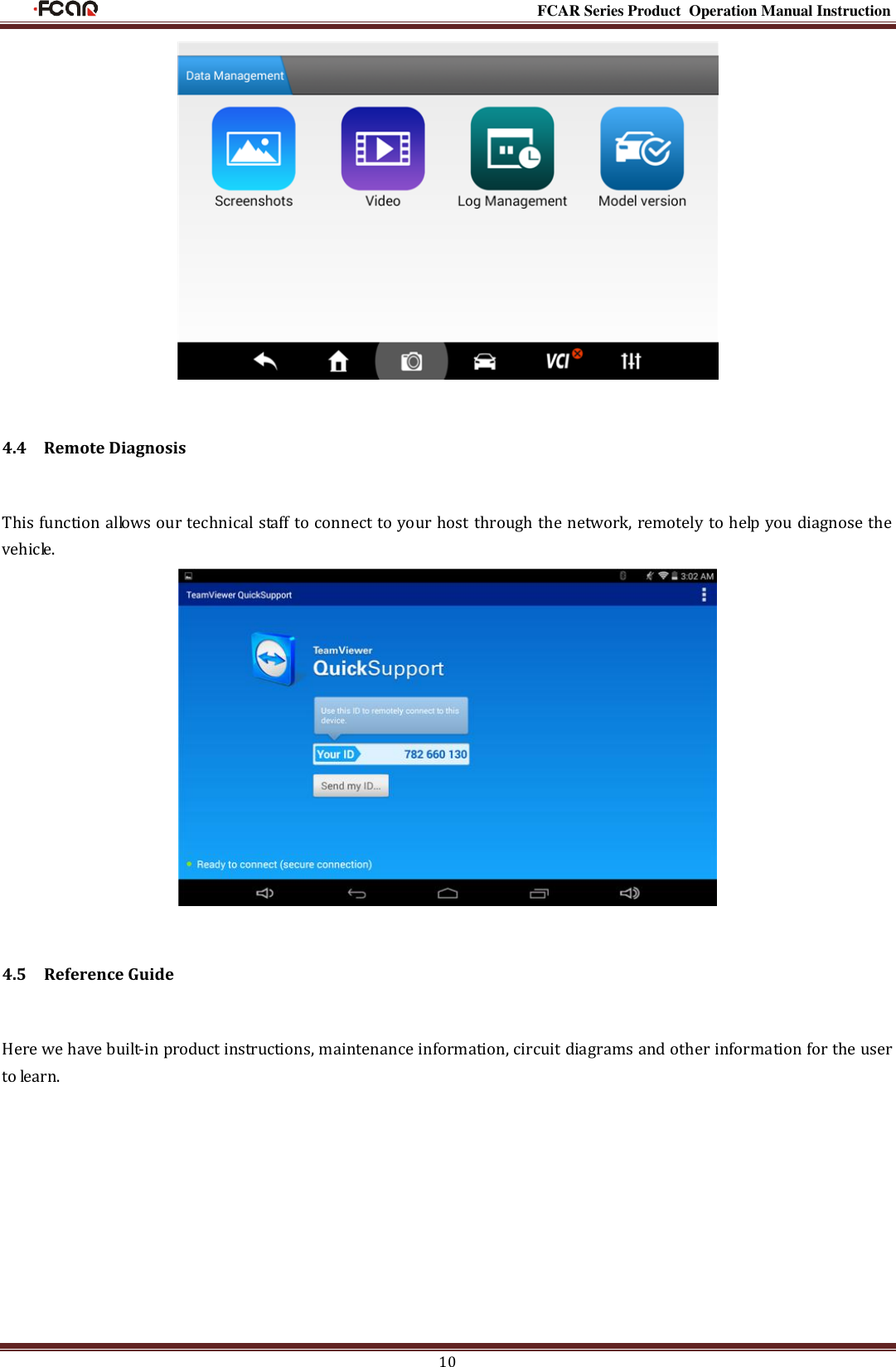                                                                                                           FCAR Series Product Operation Manual Instruction 10  4.4    Remote Diagnosis This function allows our technical staff to connect to your host through the network, remotely to help you diagnose the vehicle.  4.5    Reference Guide Here we have built-in product instructions, maintenance information, circuit diagrams and other information for the user to learn. 