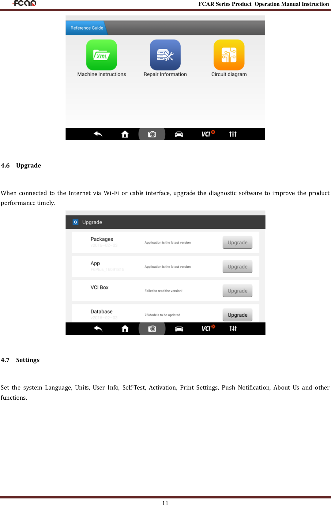                                                                                                           FCAR Series Product Operation Manual Instruction 11  4.6    Upgrade When  connected  to the  Internet  via  Wi-Fi  or  cable  interface,  upgrade  the  diagnostic  software  to  improve  the  product performance timely.  4.7    Settings Set  the  system  Language,  Units,  User  Info,  Self-Test,  Activation,  Print  Settings,  Push  Notification,  About  Us  and  other functions. 