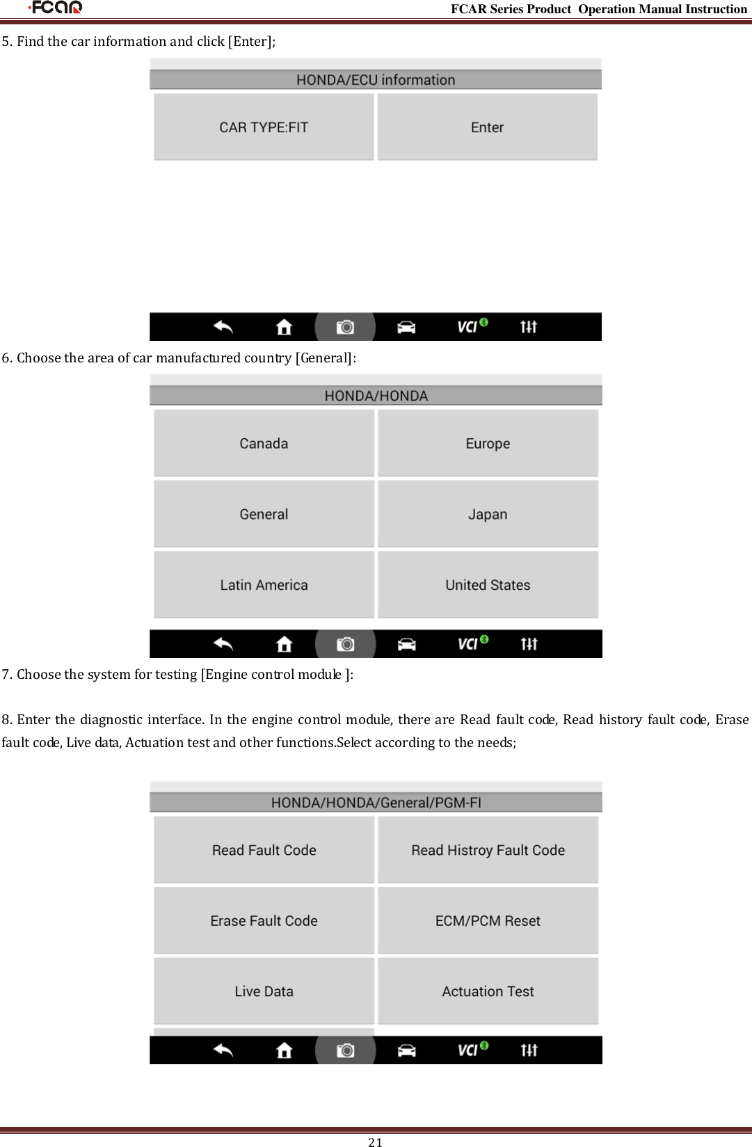                                                                                                           FCAR Series Product Operation Manual Instruction 21 5. Find the car information and click [Enter];  6. Choose the area of car manufactured country [General]:  7. Choose the system for testing [Engine control module ]:  8. Enter the diagnostic interface. In the engine control module, there are Read fault code, Read history fault code, Erase fault code, Live data, Actuation test and other functions.Select according to the needs;                   