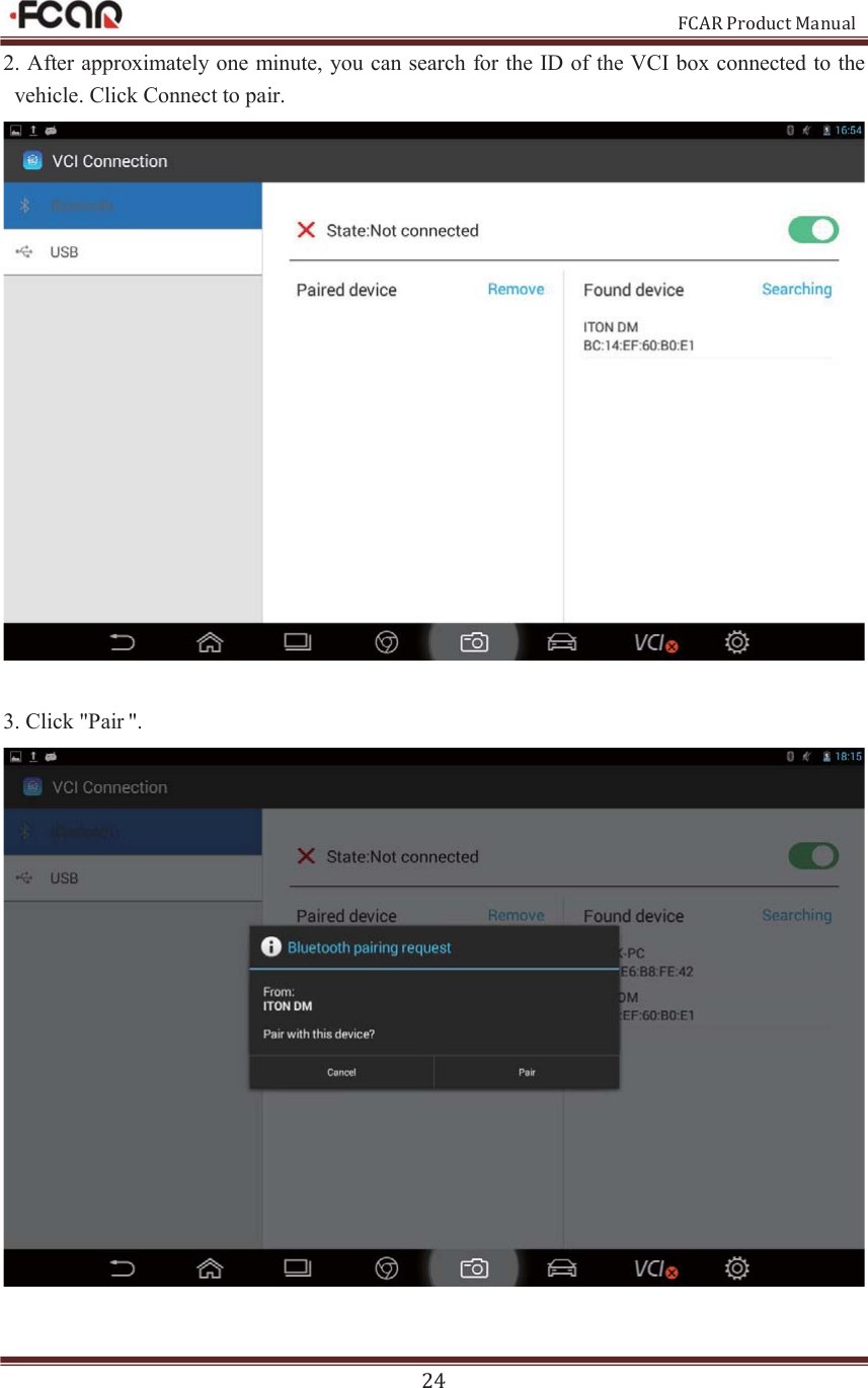                                                           FCAR Product Manual 24 2. After approximately one minute, you can search for the ID of the VCI box connected to the vehicle. Click Connect to pair.   3. Click &quot;Pair &quot;.   