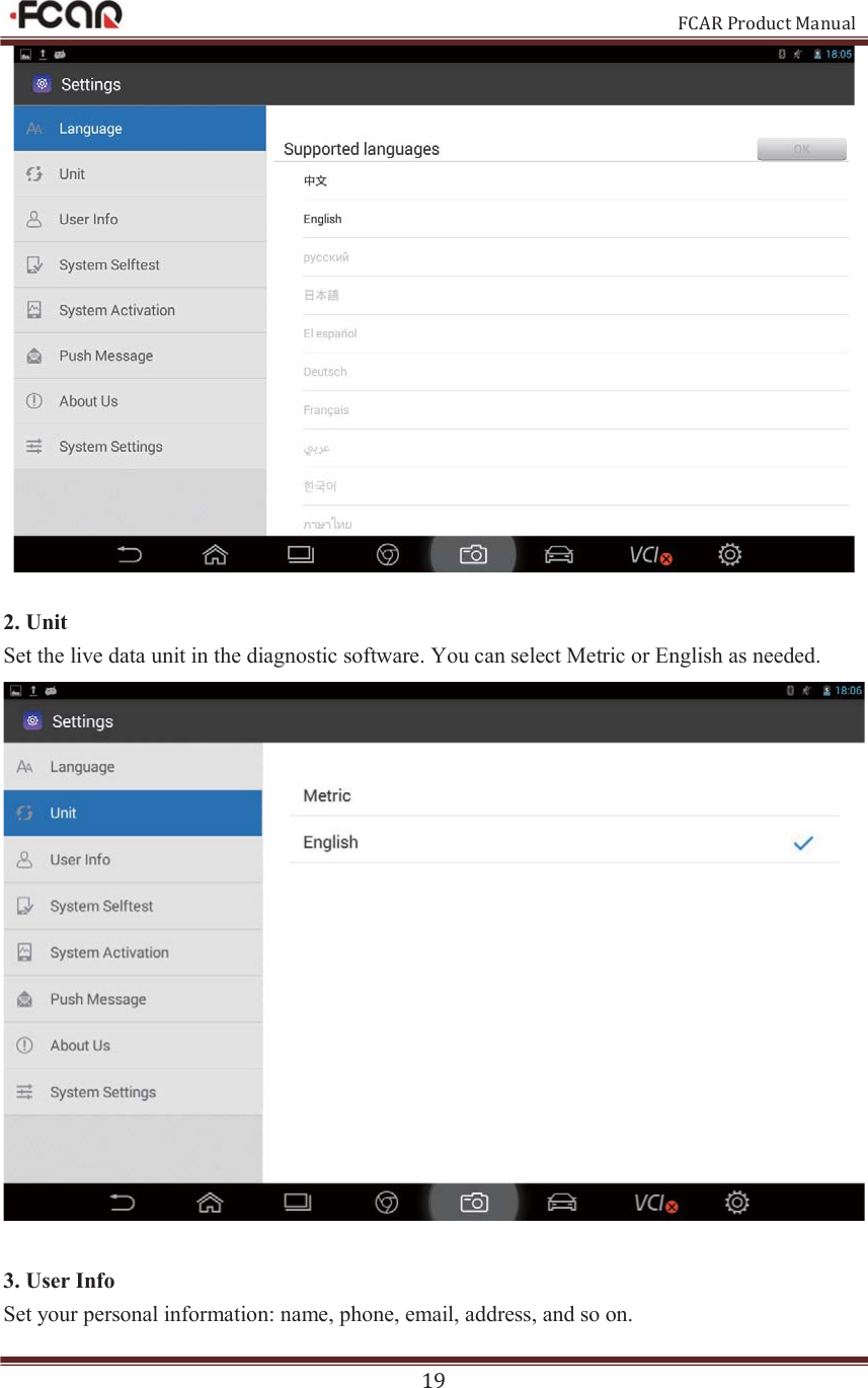                                                           FCAR Product Manual 19   2. Unit Set the live data unit in the diagnostic software. You can select Metric or English as needed.   3. User Info Set your personal information: name, phone, email, address, and so on. 