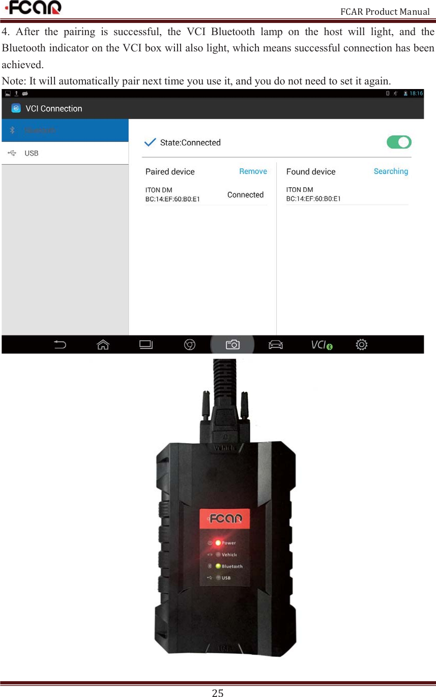                                                           FCAR Product Manual 25 4.  After  the  pairing  is  successful,  the  VCI  Bluetooth  lamp  on  the  host  will  light,  and  the Bluetooth indicator on the VCI box will also light, which means successful connection has been achieved.   Note: It will automatically pair next time you use it, and you do not need to set it again.     