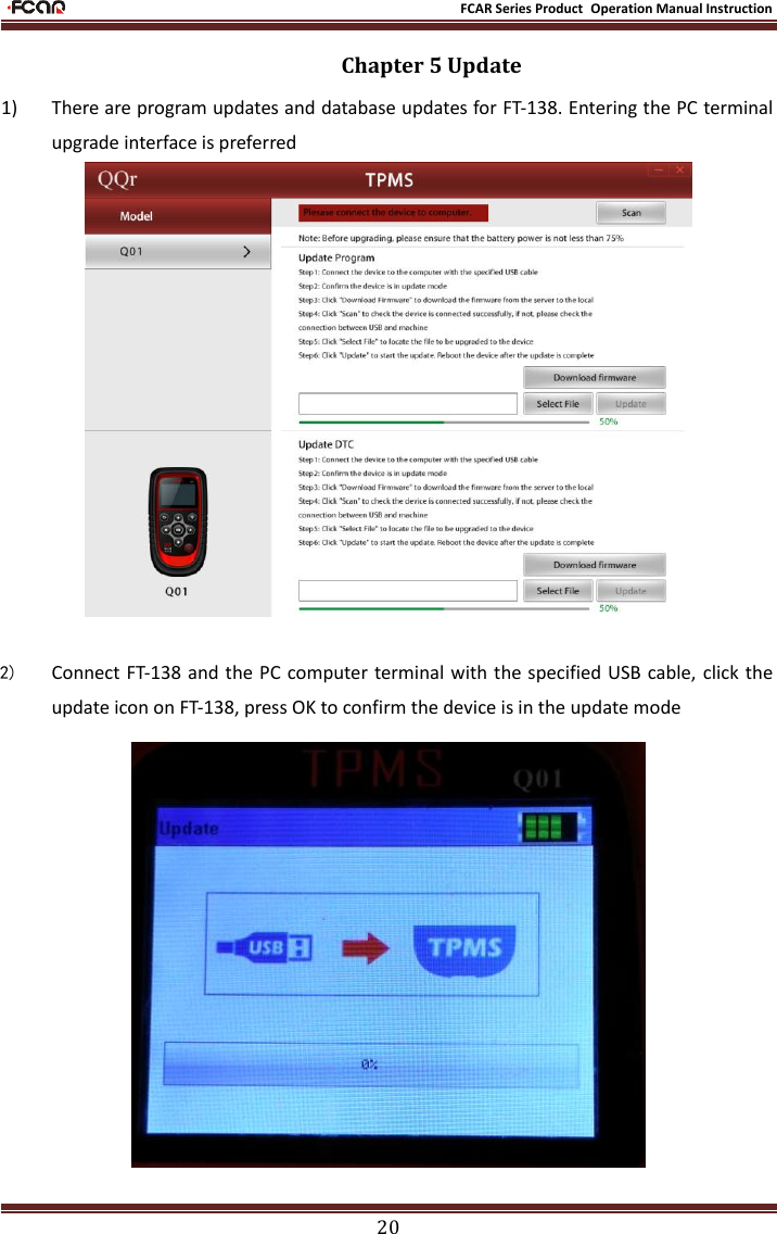                                                           FCAR Series Product Operation Manual Instruction 20 Chapter 5 Update  1) There are program updates and database updates for FT-138. Entering the PC terminal upgrade interface is preferred    2) Connect FT-138 and the PC computer terminal with the specified USB cable, click the update icon on FT-138, press OK to confirm the device is in the update mode  