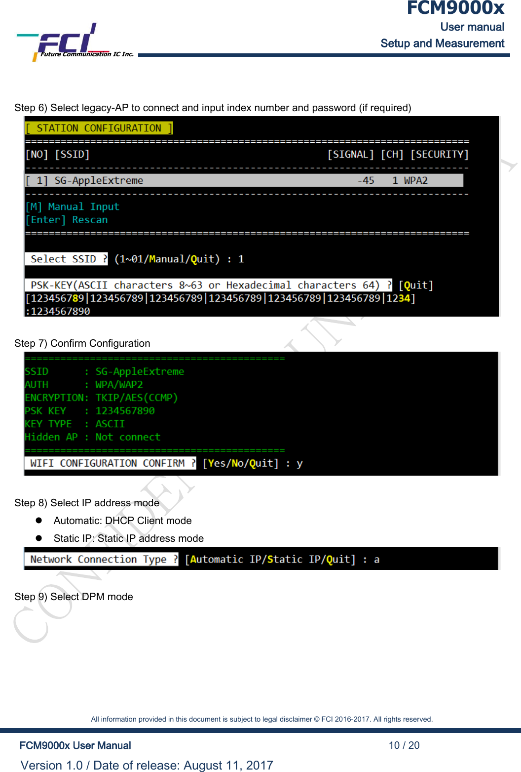  FCM9000x User manual Setup and Measurement Future Communication IC Inc.    All information provided in this document is subject to legal disclaimer &copy; FCI 2016-2017. All rights reserved.  FCM9000x User Manual                                                                                          10 / 20 Version 1.0 / Date of release: August 11, 2017   Step 6) Select legacy-AP to connect and input index number and password (if required)   Step 7) Confirm Configuration   Step 8) Select IP address mode   Automatic: DHCP Client mode   Static IP: Static IP address mode   Step 9) Select DPM mode 