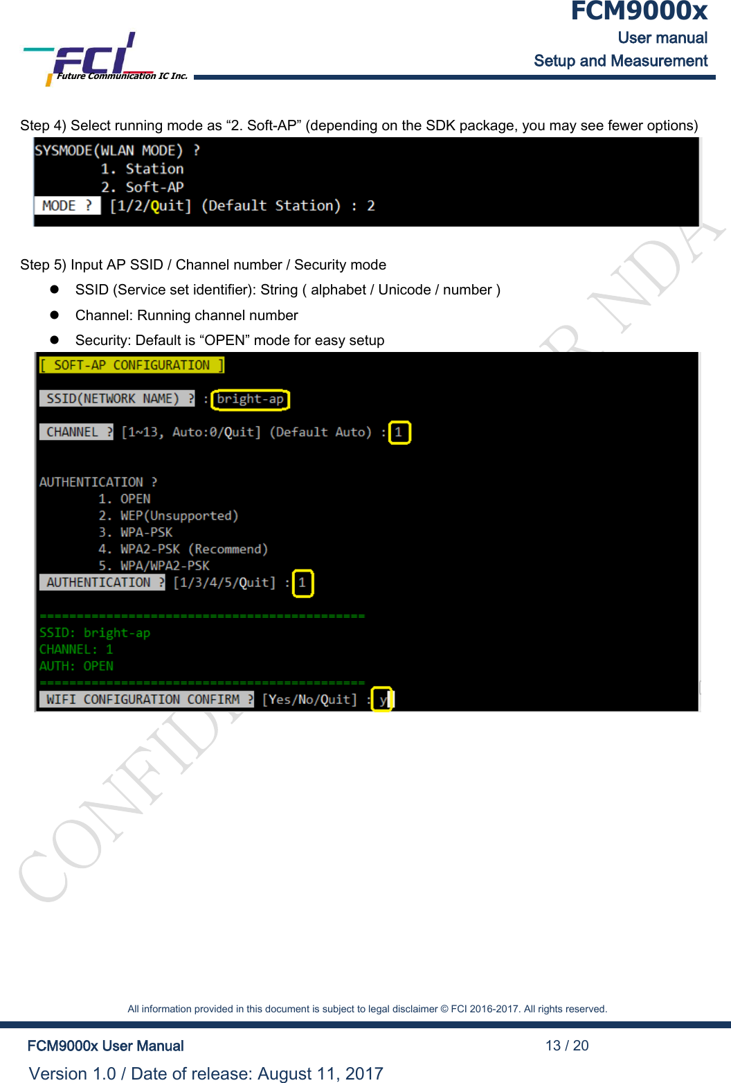  FCM9000x User manual Setup and Measurement Future Communication IC Inc.    All information provided in this document is subject to legal disclaimer &copy; FCI 2016-2017. All rights reserved.  FCM9000x User Manual                                                                                          13 / 20 Version 1.0 / Date of release: August 11, 2017  Step 4) Select running mode as &ldquo;2. Soft-AP&rdquo; (depending on the SDK package, you may see fewer options)   Step 5) Input AP SSID / Channel number / Security mode   SSID (Service set identifier): String ( alphabet / Unicode / number )   Channel: Running channel number   Security: Default is &ldquo;OPEN&rdquo; mode for easy setup  
