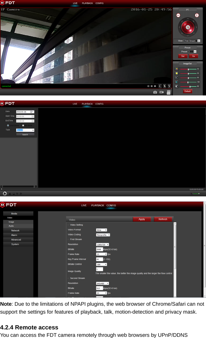    Note: Due to the limitations of NPAPI plugins, the web browser of Chrome/Safari can not support the settings for features of playback, talk, motion-detection and privacy mask.  4.2.4 Remote access You can access the FDT camera remotely through web browsers by UPnP/DDNS 